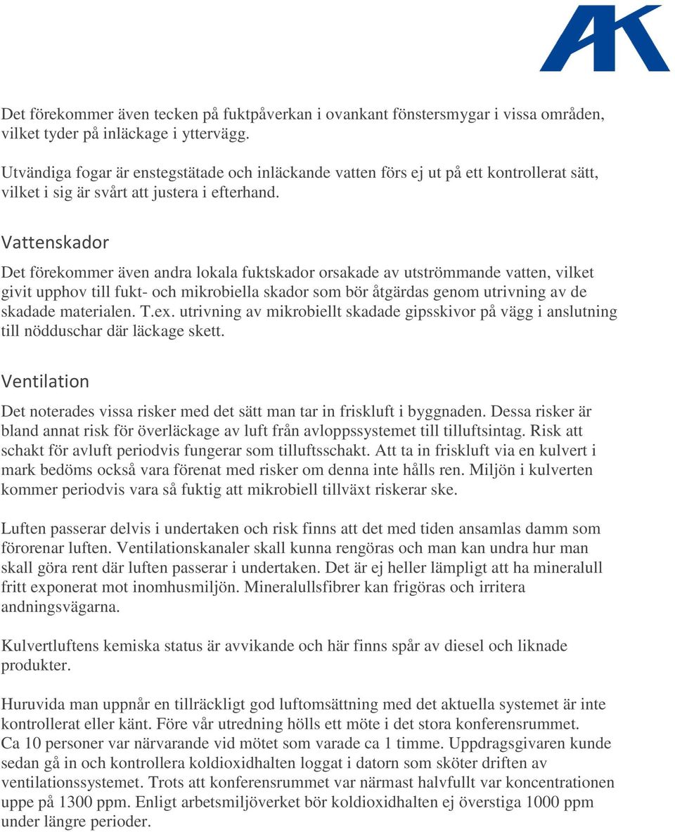 Vattenskador Det förekommer även andra lokala fuktskador orsakade av utströmmande vatten, vilket givit upphov till fukt- och mikrobiella skador som bör åtgärdas genom utrivning av de skadade