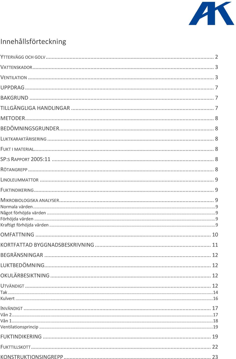 .. 9 Något förhöjda värden... 9 Förhöjda värden... 9 Kraftigt förhöjda värden... 9 OMFATTNING... 10 KORTFATTAD BYGGNADSBESKRIVNING... 11 BEGRÄNSNINGAR... 12 LUKTBEDÖMNING.