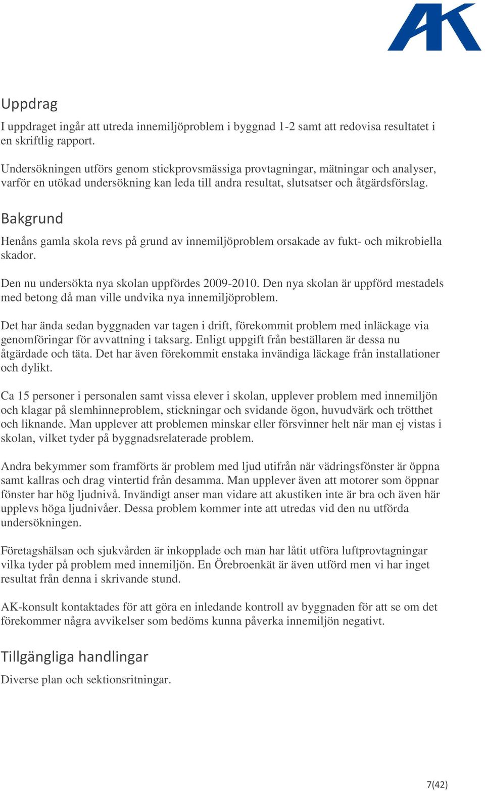 Bakgrund Henåns gamla skola revs på grund av innemiljöproblem orsakade av fukt- och mikrobiella skador. Den nu undersökta nya skolan uppfördes 2009-2010.