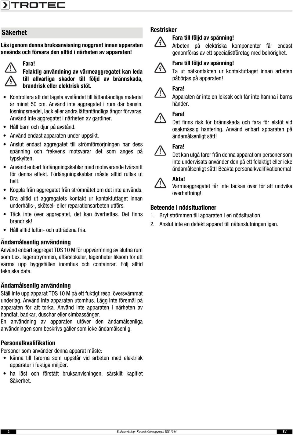 Kontrollera att det lägsta avståndet till lättantändliga material är minst 50 cm. Använd inte aggregatet i rum där bensin, lösningsmedel, lack eller andra lättantändliga ångor förvaras.