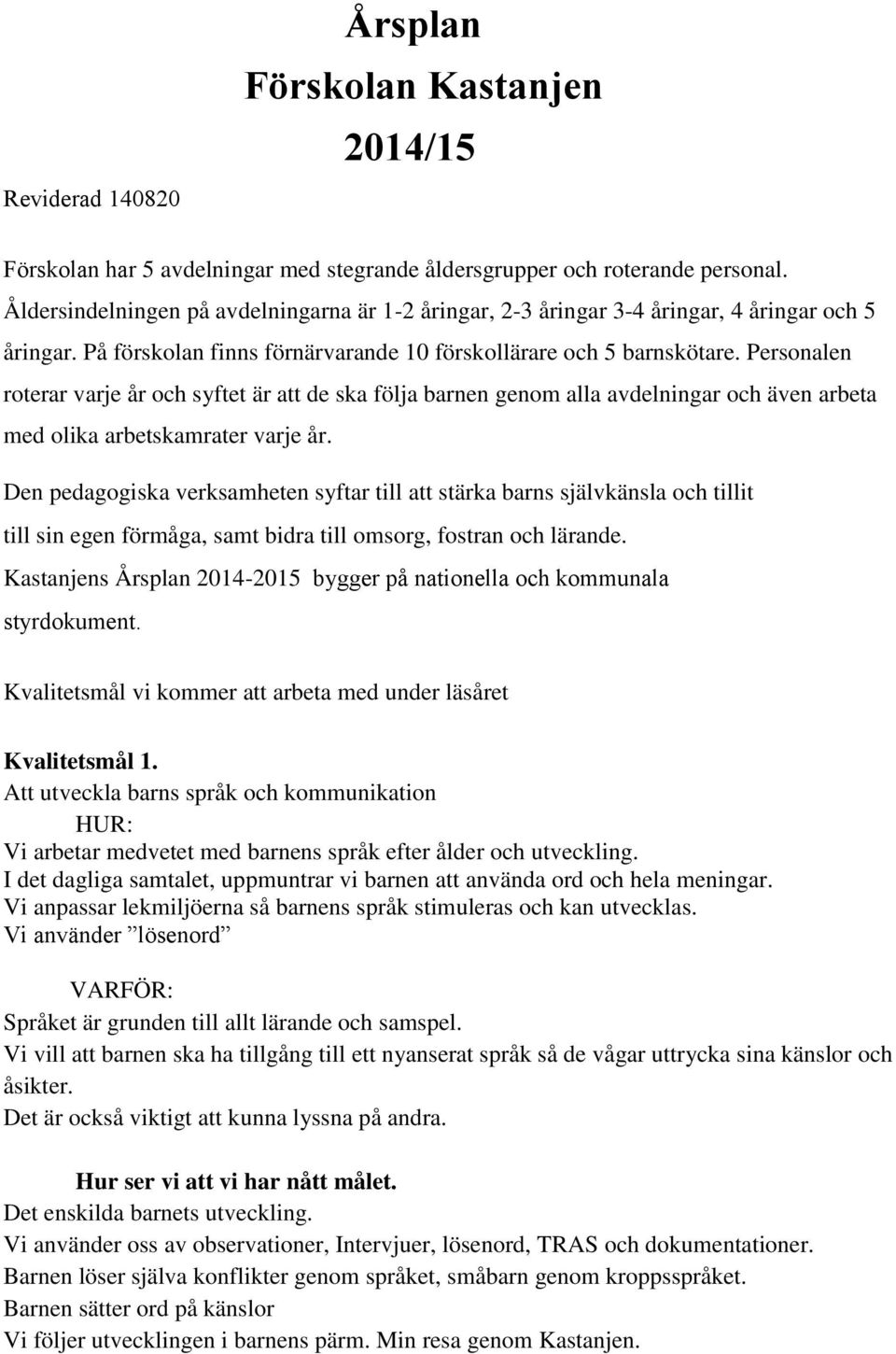 Personalen roterar varje år och syftet är att de ska följa barnen genom alla avdelningar och även arbeta med olika arbetskamrater varje år.