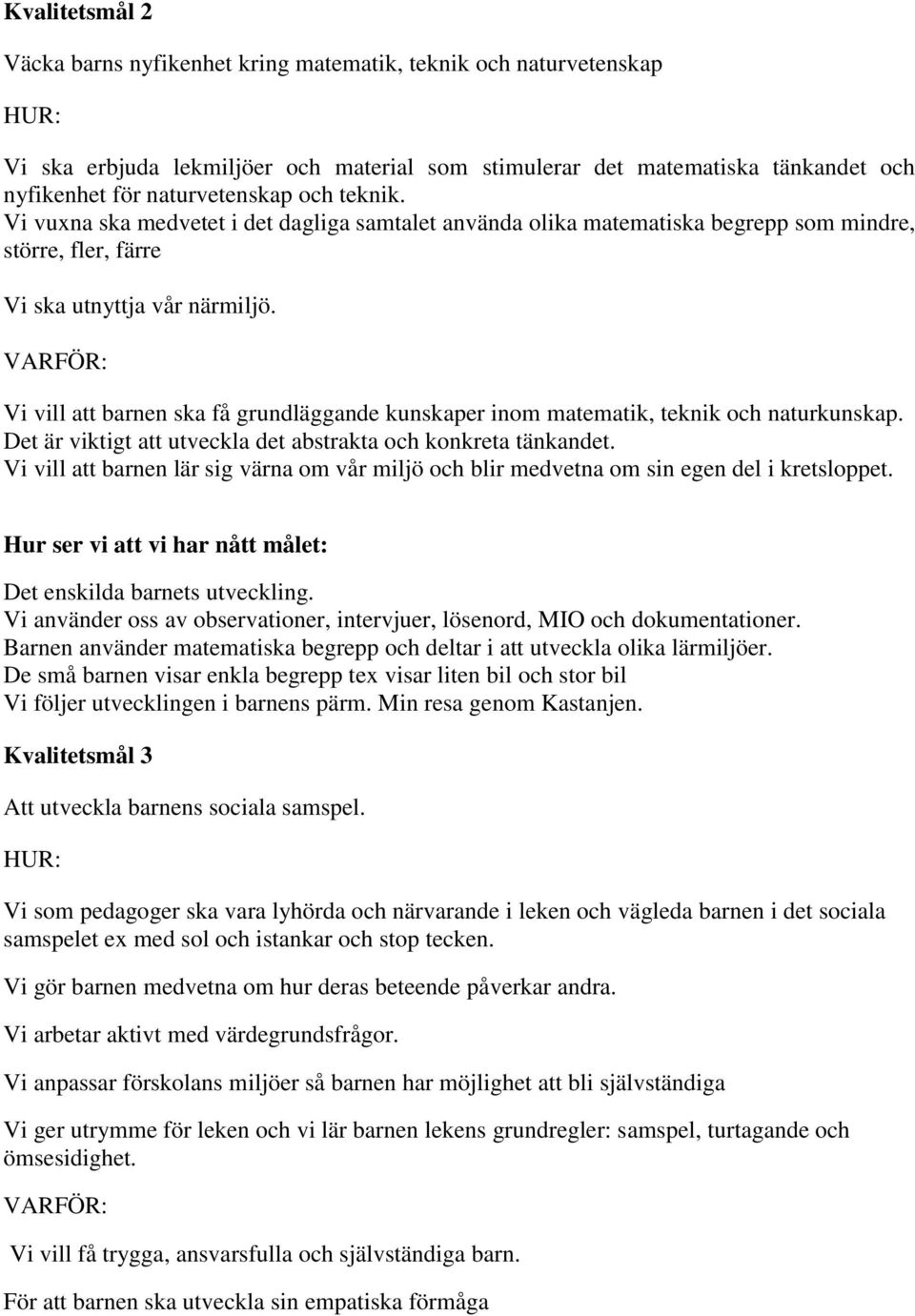 Vi vill att barnen ska få grundläggande kunskaper inom matematik, teknik och naturkunskap. Det är viktigt att utveckla det abstrakta och konkreta tänkandet.