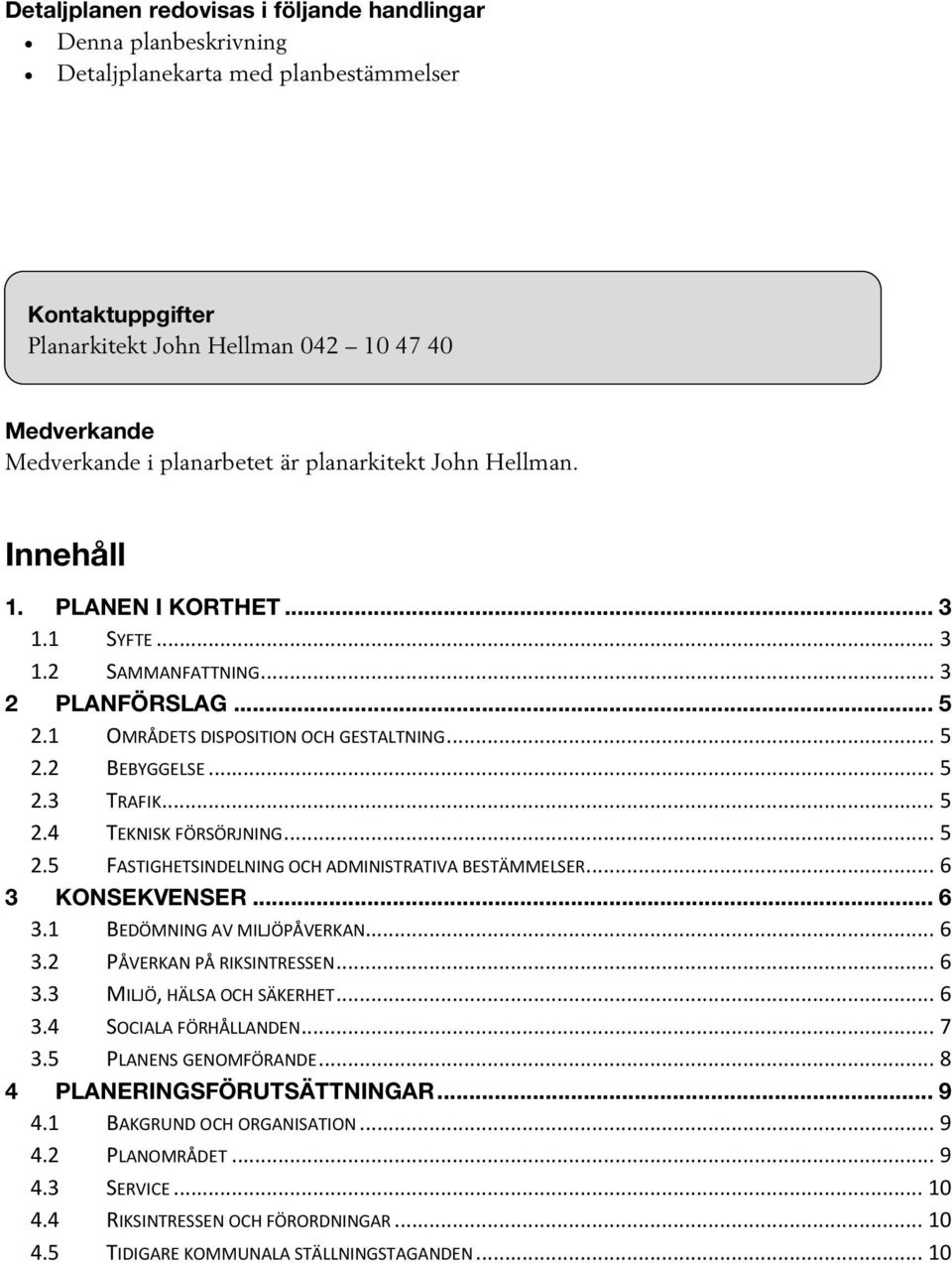 .. 3 2 PLANFÖRSLAG... 5 2.1 OMRÅDETS DISPOSITION OCH GESTALTNING... 5 2.2 BEBYGGELSE... 5 2.3 TRAFIK... 5 2.4 TEKNISK FÖRSÖRJNING... 5 2.5 FASTIGHETSINDELNING OCH ADMINISTRATIVA BESTÄMMELSER.