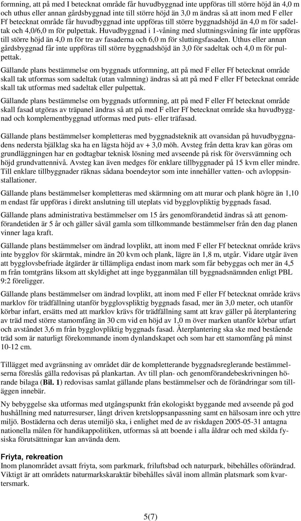 Huvudbyggnad i 1-våning med sluttningsvåning får inte uppföras till större höjd än 4,0 m för tre av fasaderna och 6,0 m för sluttingsfasaden.