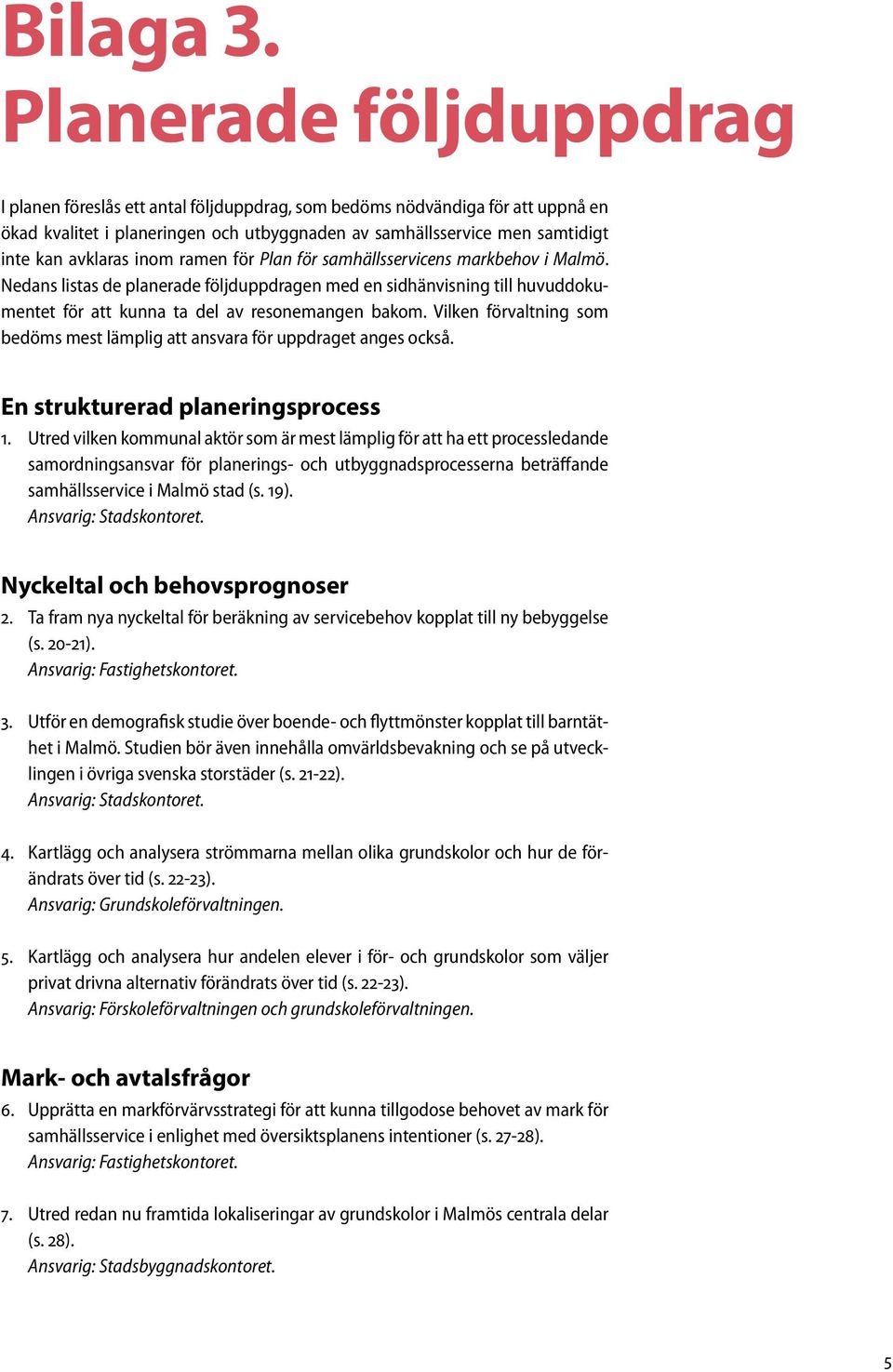 inom ramen för Plan för samhällsservicens markbehov i Malmö. Nedans listas de planerade följduppdragen med en sidhänvisning till huvuddokumentet för att kunna ta del av resonemangen bakom.