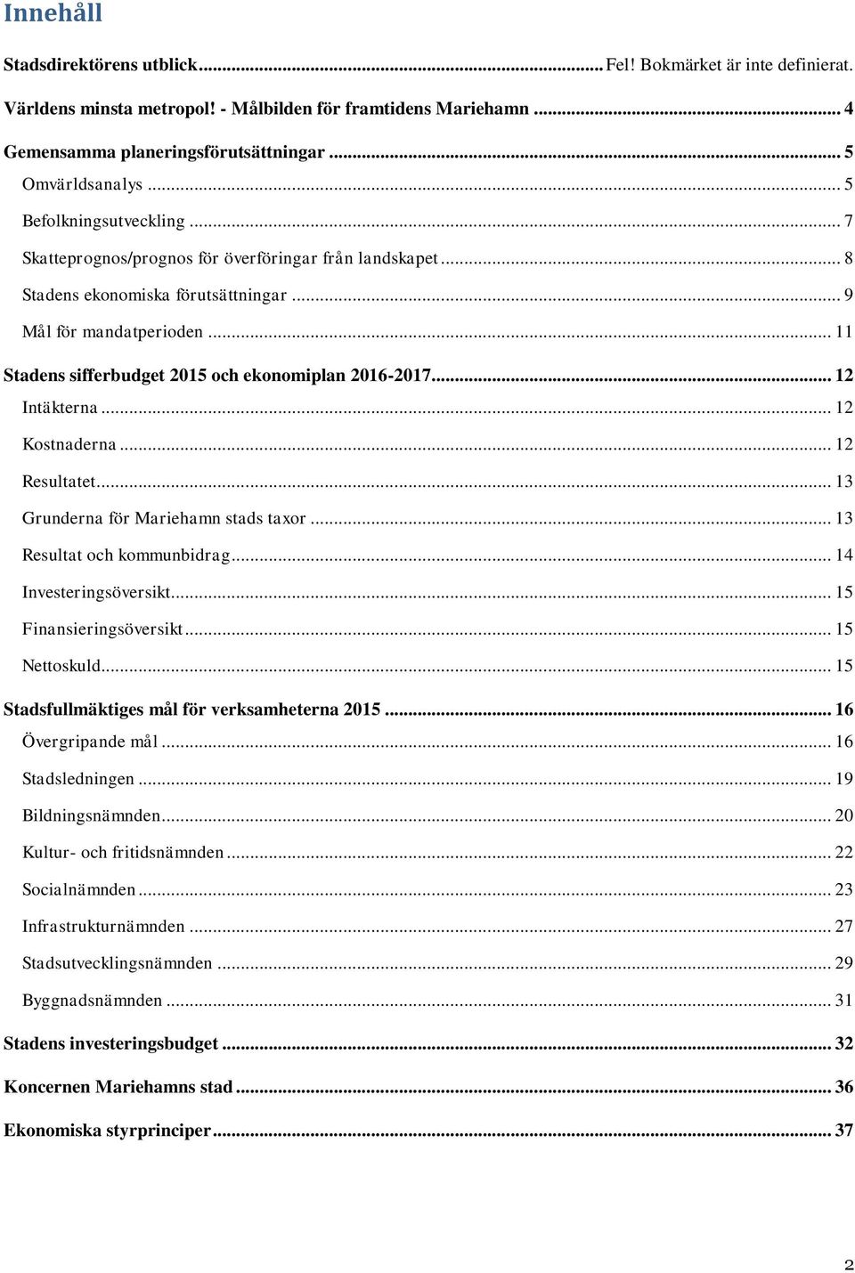 .. 11 Stadens sifferbudget 2015 och ekonomiplan 2016-2017... 12 Intäkterna... 12 Kostnaderna... 12 Resultatet... 13 Grunderna för Mariehamn stads taxor... 13 Resultat och kommunbidrag.