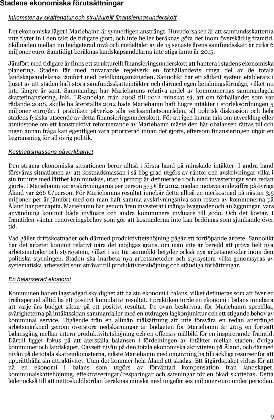 Skillnaden mellan nu budgeterad nivå och medeltalet av de 15 senaste årens samfundsskatt är cirka 6 miljoner euro. Samtidigt beräknas landskapsandelarna inte stiga ännu år 2015.