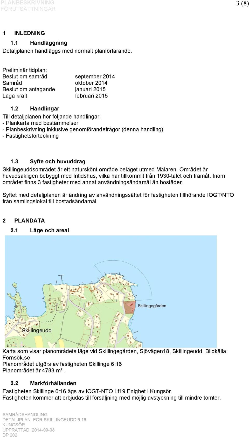 2 Handlingar Till detaljplanen hör följande handlingar: - Plankarta med bestämmelser - Planbeskrivning inklusive genomförandefrågor (denna handling) - Fastighetsförteckning 1.