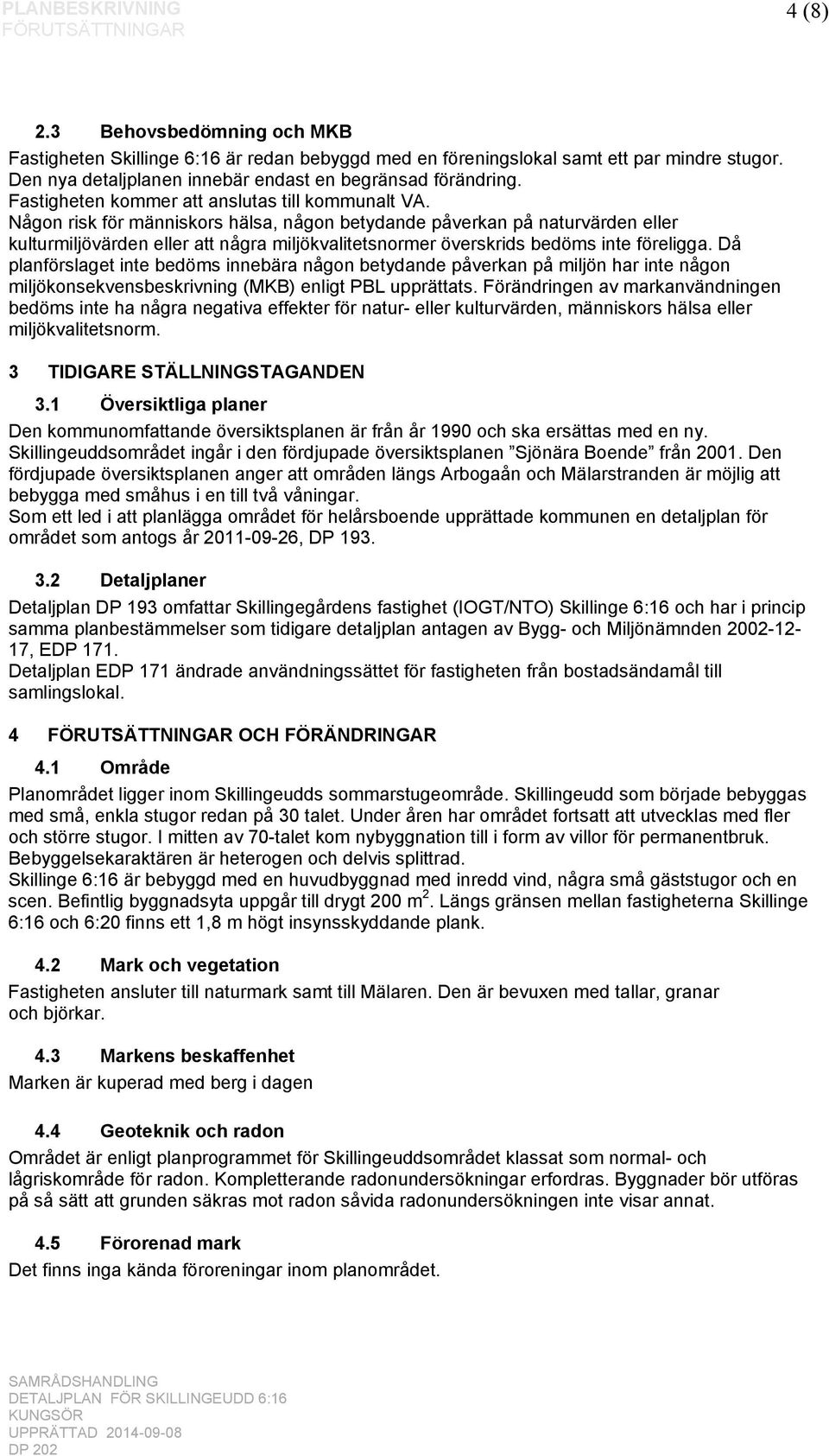 Någon risk för människors hälsa, någon betydande påverkan på naturvärden eller kulturmiljövärden eller att några miljökvalitetsnormer överskrids bedöms inte föreligga.