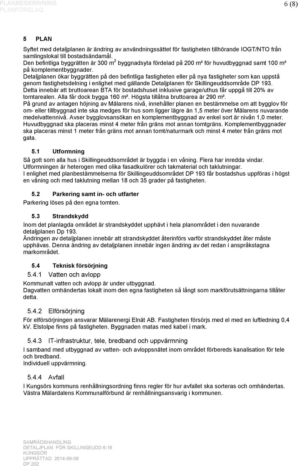 Detaljplanen ökar byggrätten på den befintliga fastigheten eller på nya fastigheter som kan uppstå genom fastighetsdelning i enlighet med gällande Detaljplanen för Skillingeuddsområde DP 193.