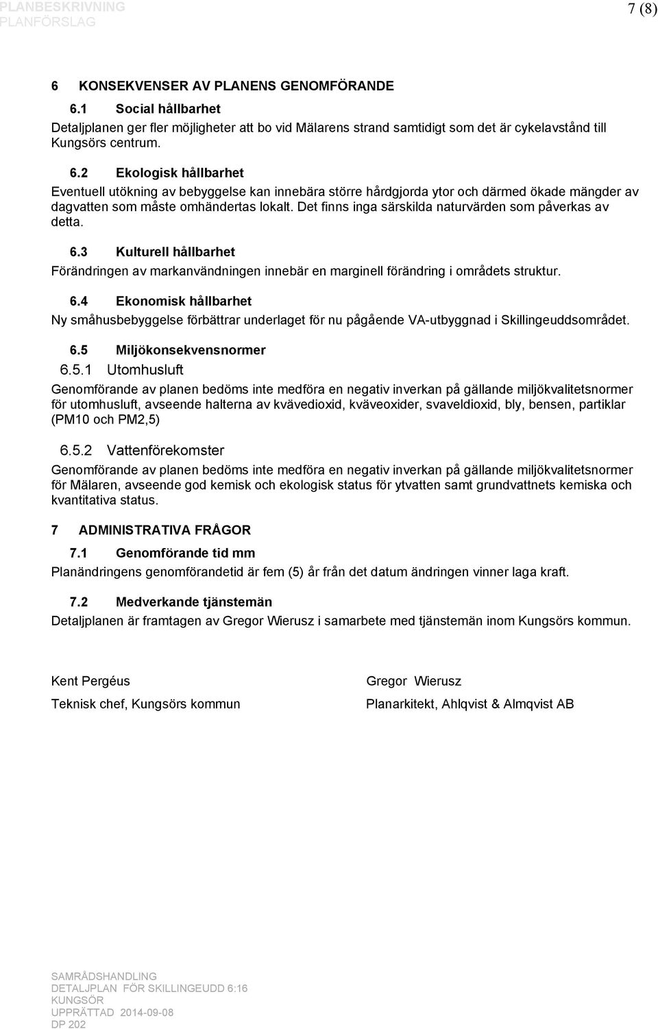 6.5 Miljökonsekvensnormer 6.5.1 Utomhusluft Genomförande av planen bedöms inte medföra en negativ inverkan på gällande miljökvalitetsnormer för utomhusluft, avseende halterna av kvävedioxid,