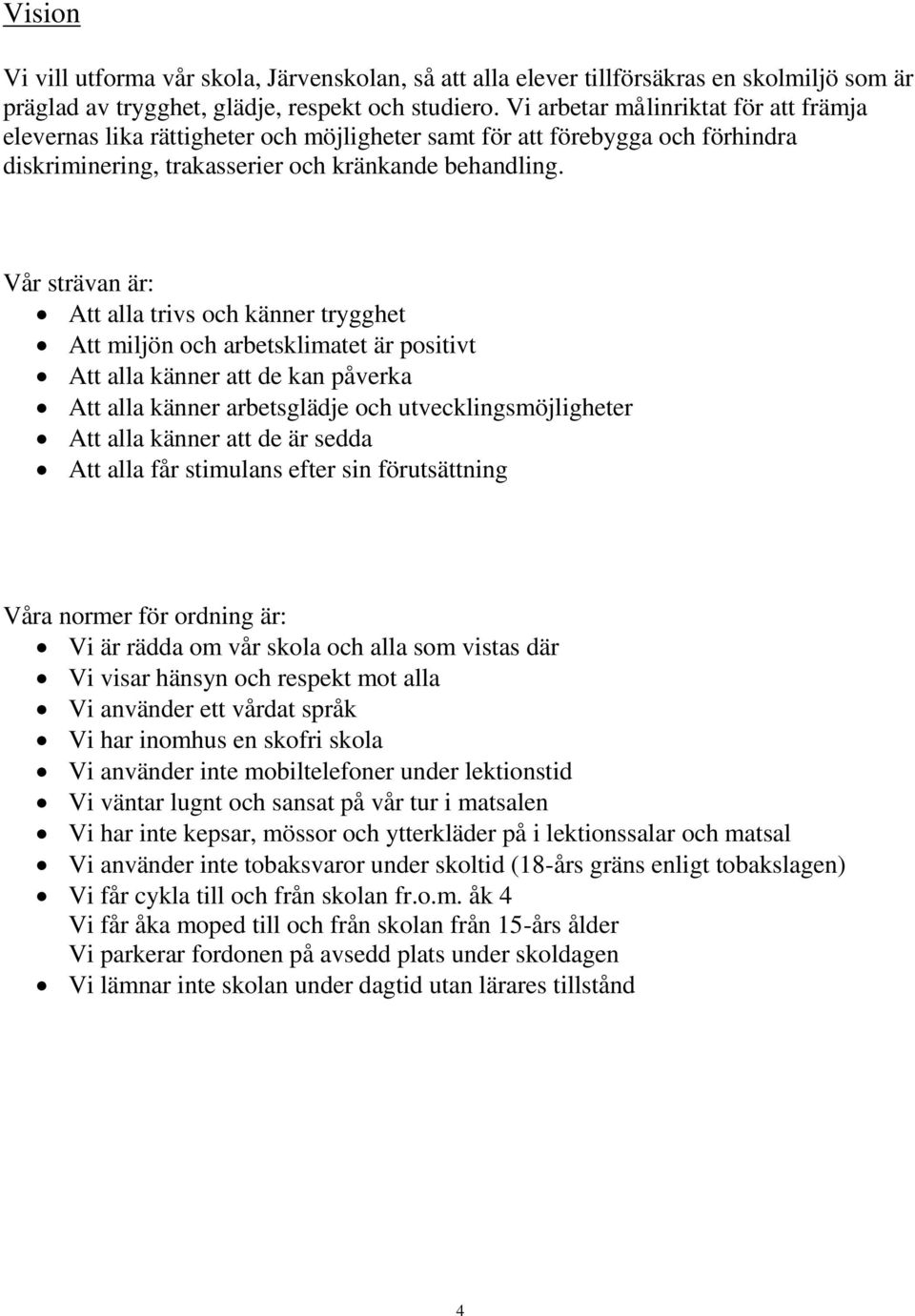 Vår strävan är: Att alla trivs och känner trygghet Att miljön och arbetsklimatet är positivt Att alla känner att de kan påverka Att alla känner arbetsglädje och utvecklingsmöjligheter Att alla känner