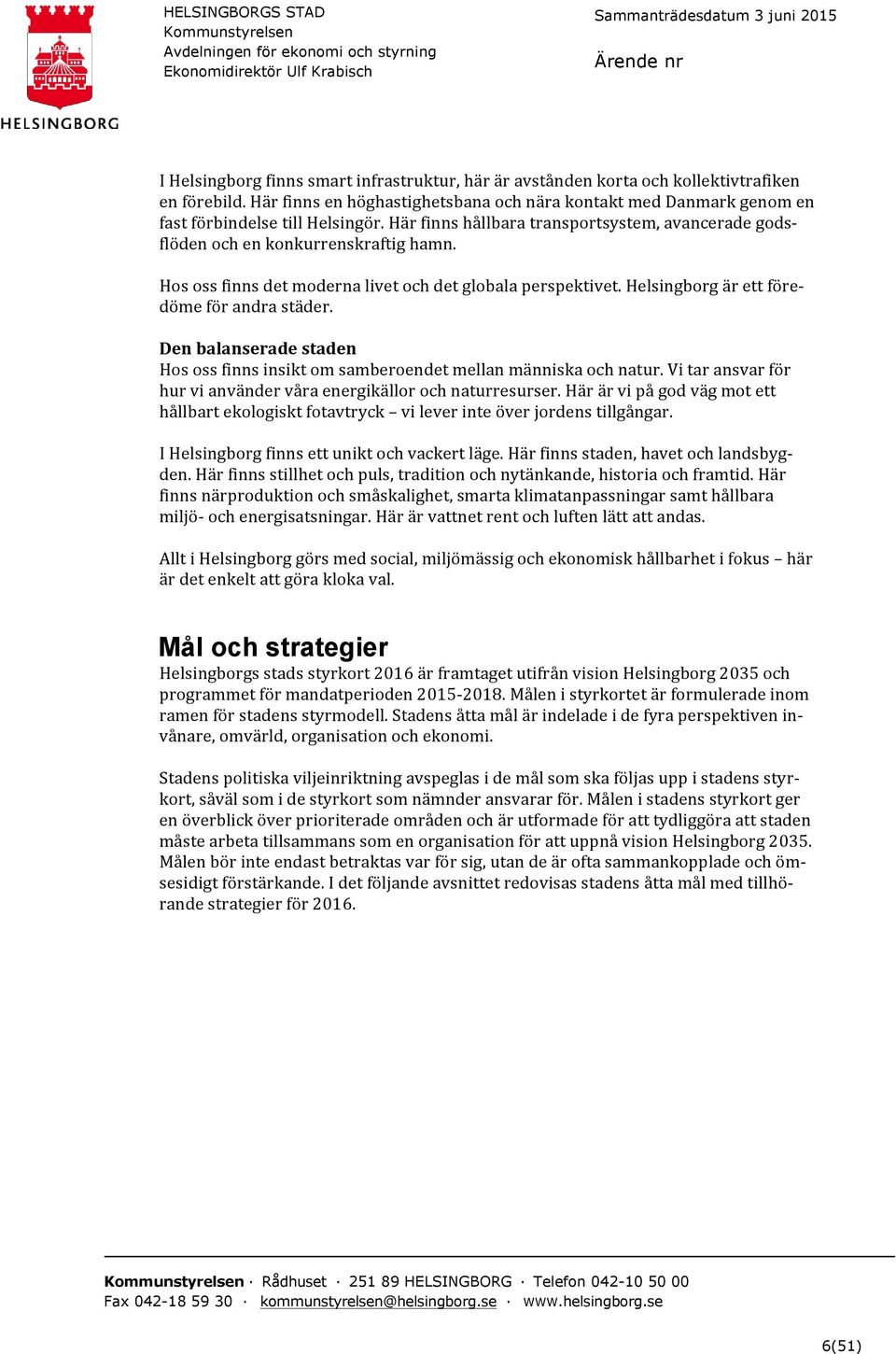 Den balanserade staden Hos oss finns insikt om samberoendet mellan människa och natur. Vi tar ansvar för hur vi använder våra energikällor och naturresurser.