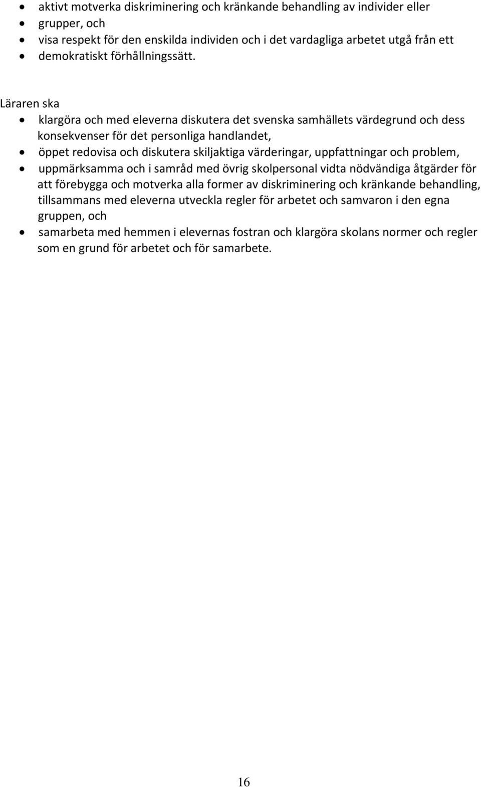 Läraren ska klargöra och med eleverna diskutera det svenska samhällets värdegrund och dess konsekvenser för det personliga handlandet, öppet redovisa och diskutera skiljaktiga värderingar,