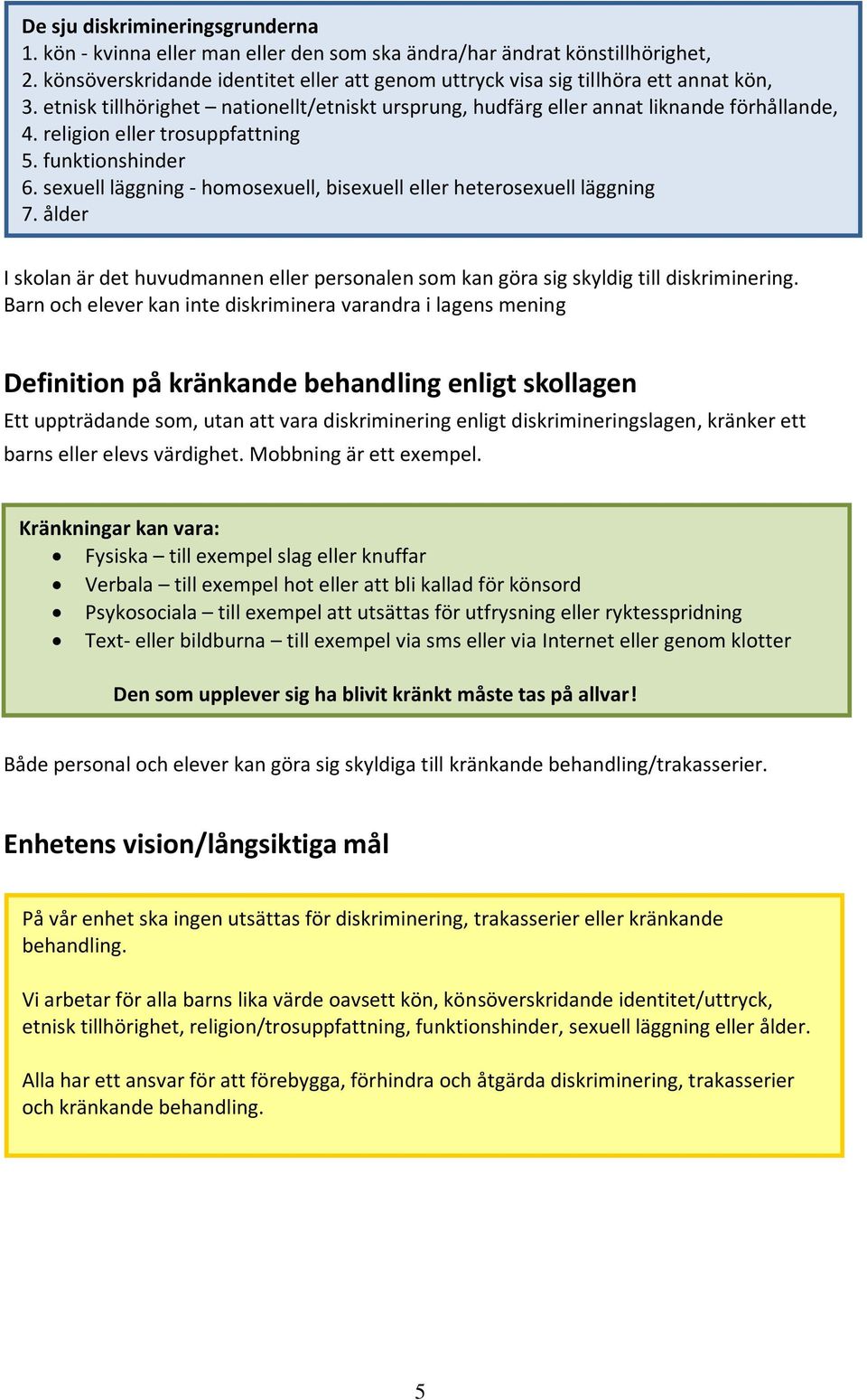 religion eller trosuppfattning 5. funktionshinder 6. sexuell läggning - homosexuell, bisexuell eller heterosexuell läggning 7.