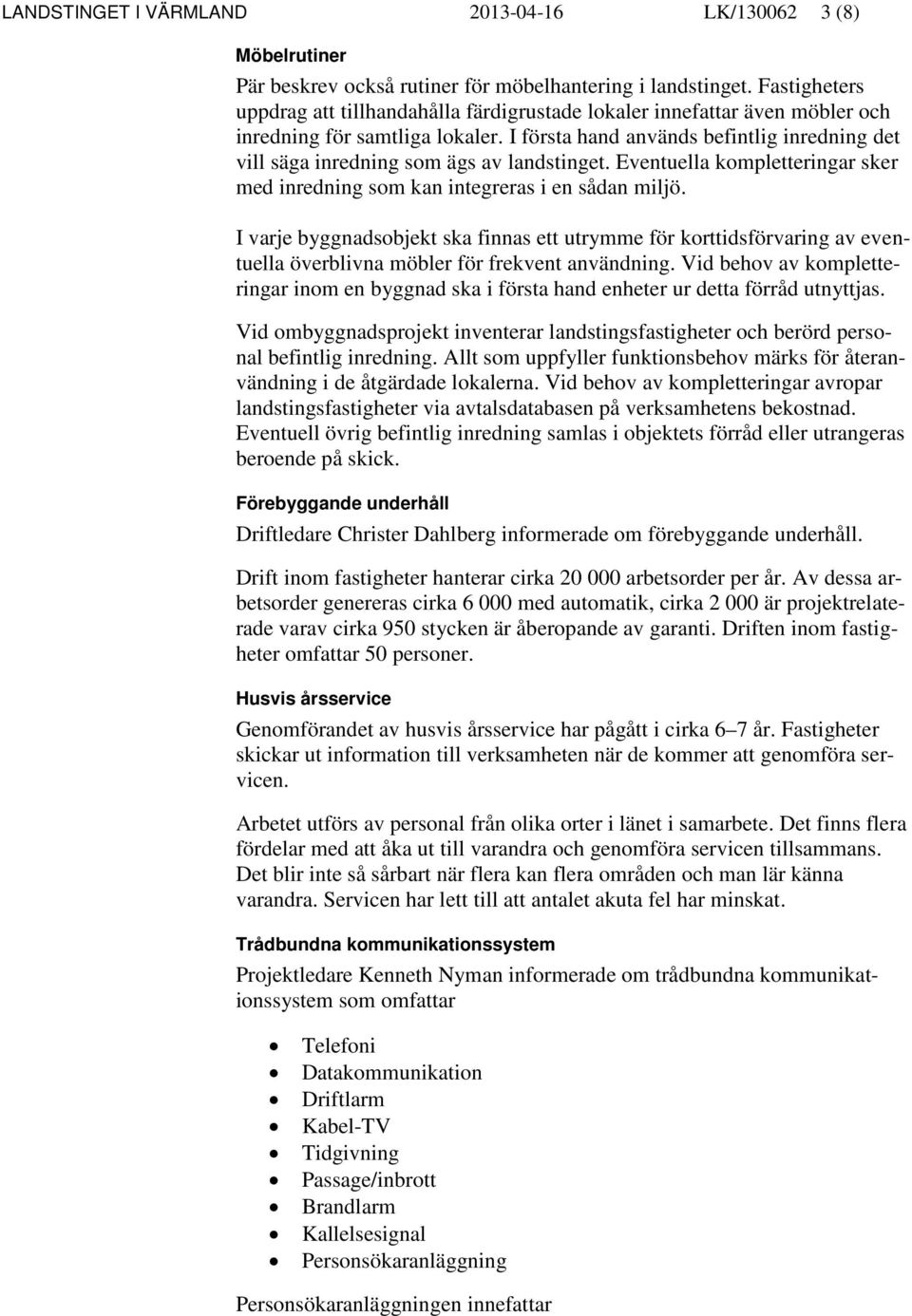 I första hand används befintlig inredning det vill säga inredning som ägs av landstinget. Eventuella kompletteringar sker med inredning som kan integreras i en sådan miljö.