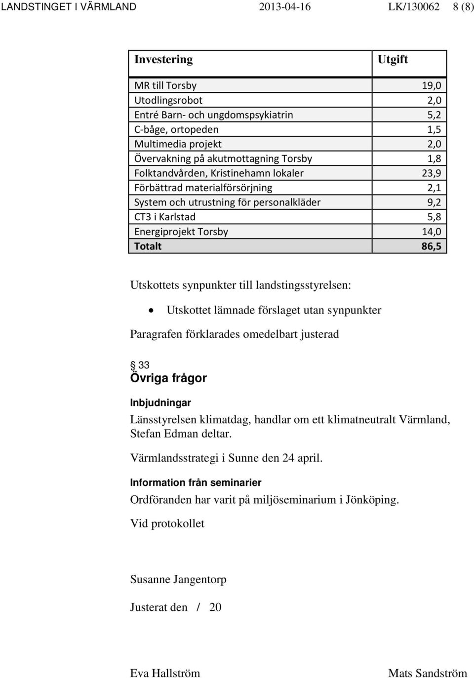 Torsby 14,0 Totalt 86,5 Utskottets synpunkter till landstingsstyrelsen: Utskottet lämnade förslaget utan synpunkter Paragrafen förklarades omedelbart justerad 33 Övriga frågor Inbjudningar