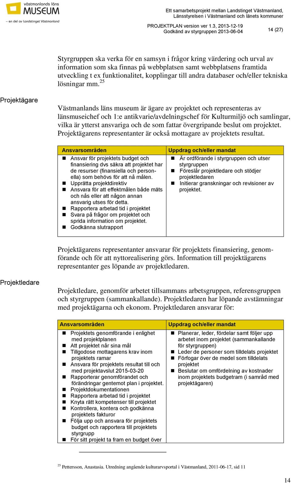 25 Projektägare Västmanlands läns museum är ägare av projektet och representeras av länsmuseichef och 1:e antikvarie/avdelningschef för Kulturmiljö och samlingar, vilka är ytterst ansvariga och de