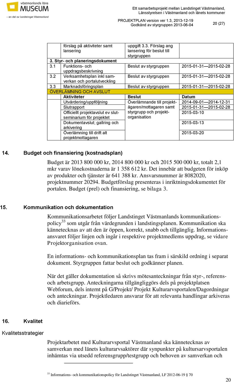 3 Marknadsföringsplan Beslut av styrgruppen 2015-01-31 2015-02-28 ÖVERLÄMNING OCH AVSLUT Aktiviteter Beslut Datum Utvärdering/uppföljning Överlämnande till projektägaren/mottagaren 2014-09-01