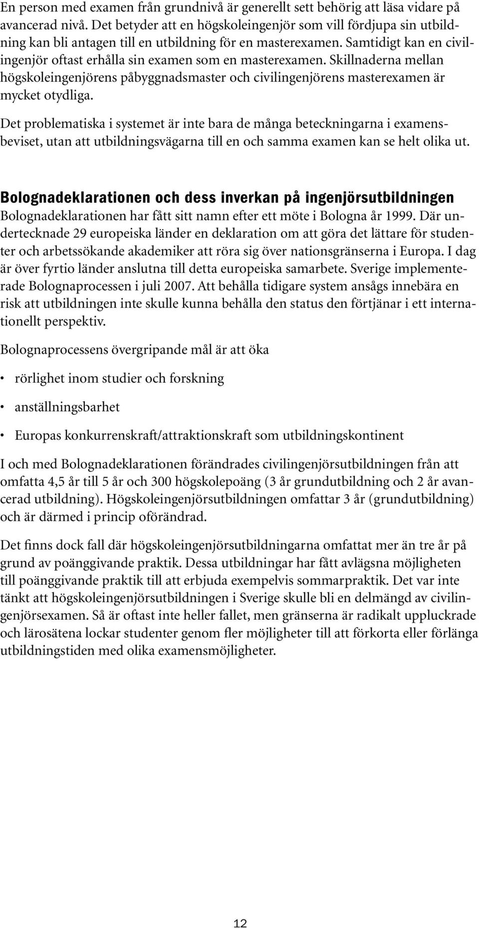 Samtidigt kan en civilingenjör oftast erhålla sin examen som en masterexamen. Skillnaderna mellan högskoleingenjörens påbyggnadsmaster och civilingenjörens masterexamen är mycket otydliga.