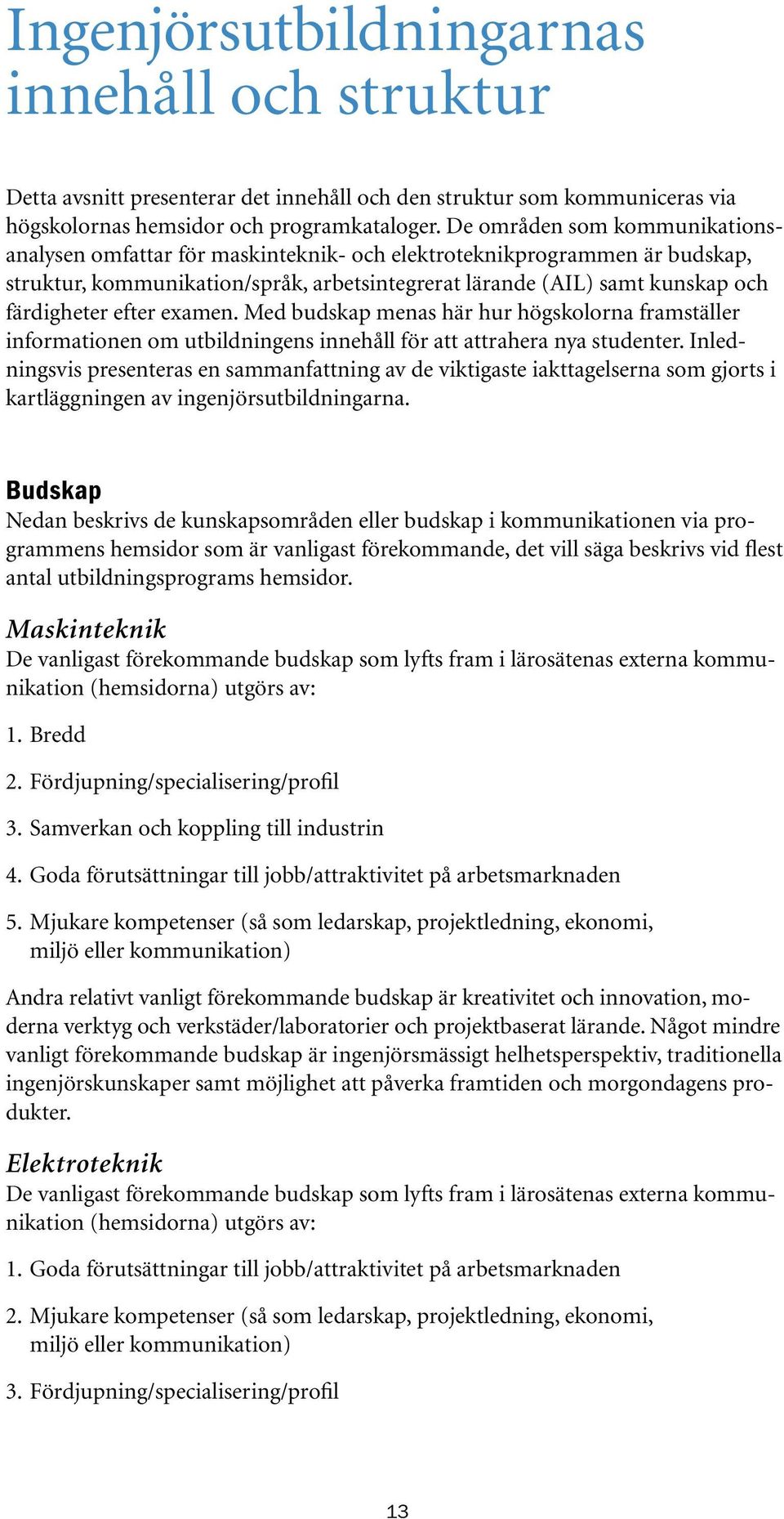 efter examen. Med budskap menas här hur högskolorna framställer informationen om utbildningens innehåll för att attrahera nya studenter.