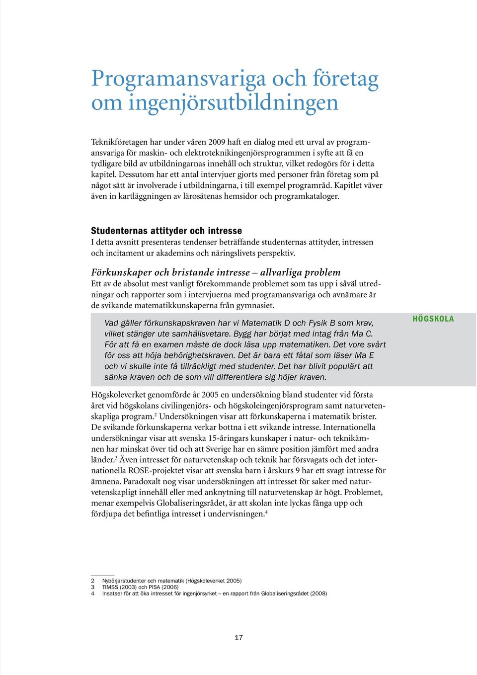 Dessutom har ett antal intervjuer gjorts med personer från företag som på något sätt är involverade i utbildningarna, i till exempel programråd.