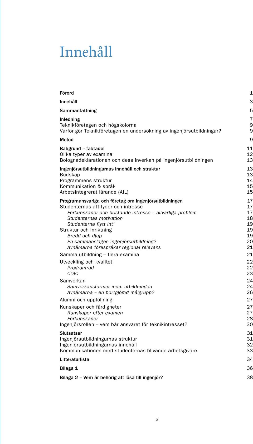 struktur 14 Kommunikation & språk 15 Arbetsintegrerat lärande (AIL) 15 Programansvariga och företag om ingenjörsutbildningen 17 Studenternas attityder och intresse 17 Förkunskaper och bristande