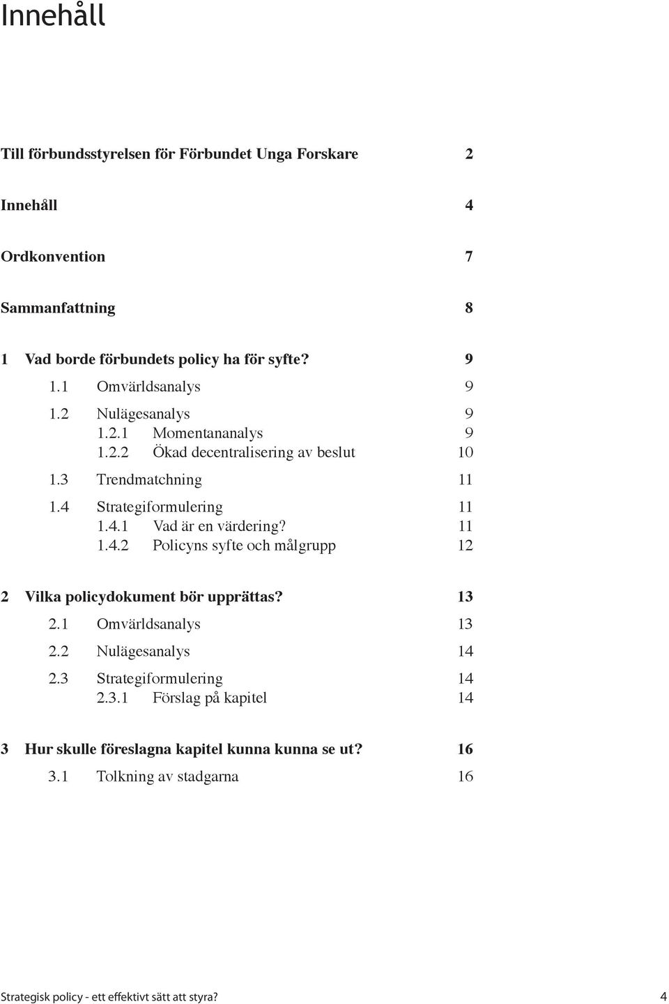 11 1.4.2 Policyns syfte och målgrupp 12 2 Vilka policydokument bör upprättas? 13 2.1 Omvärldsanalys 13 2.2 Nulägesanalys 14 2.3 Strategiformulering 14 2.3.1 Förslag på kapitel 14 3 Hur skulle föreslagna kapitel kunna kunna se ut?