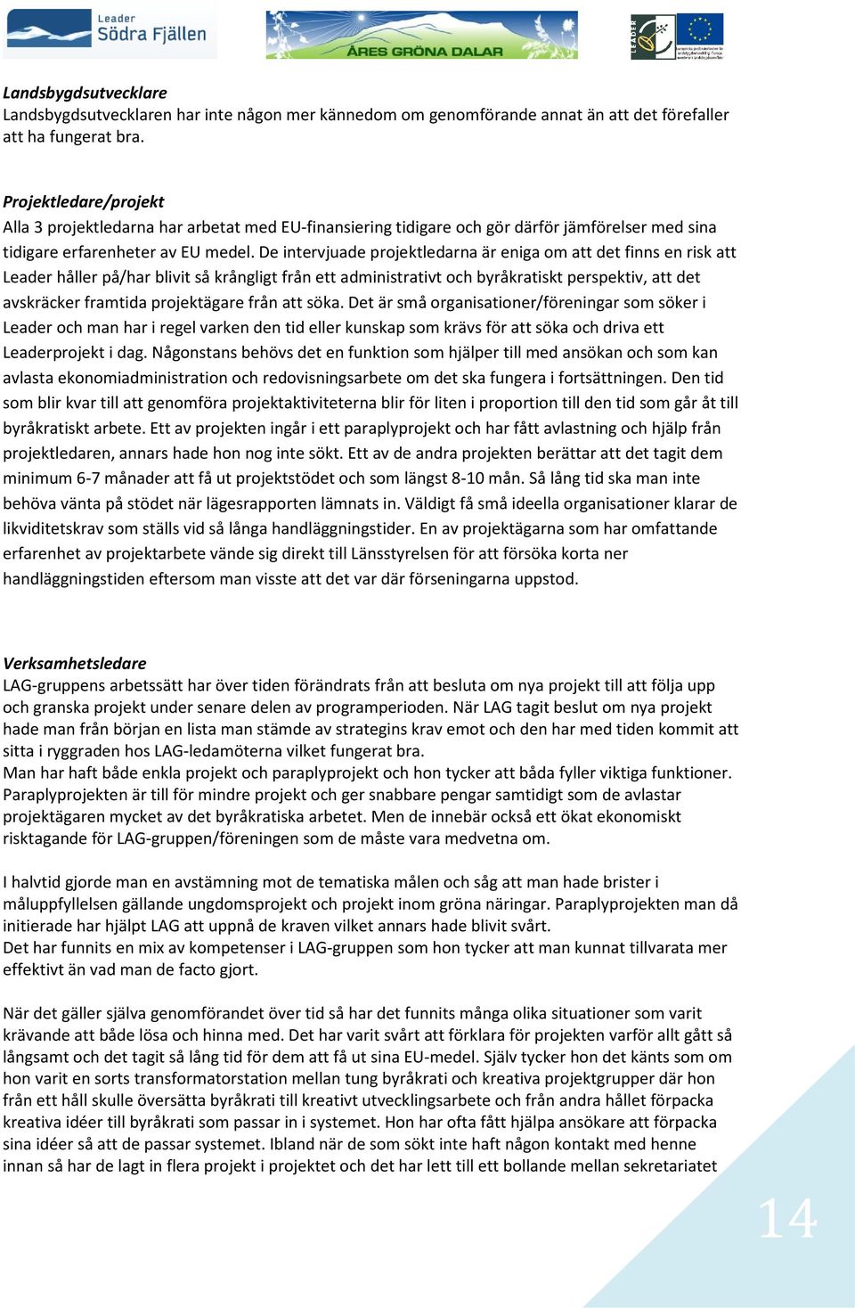 De intervjuade projektledarna är eniga om att det finns en risk att Leader håller på/har blivit så krångligt från ett administrativt och byråkratiskt perspektiv, att det avskräcker framtida