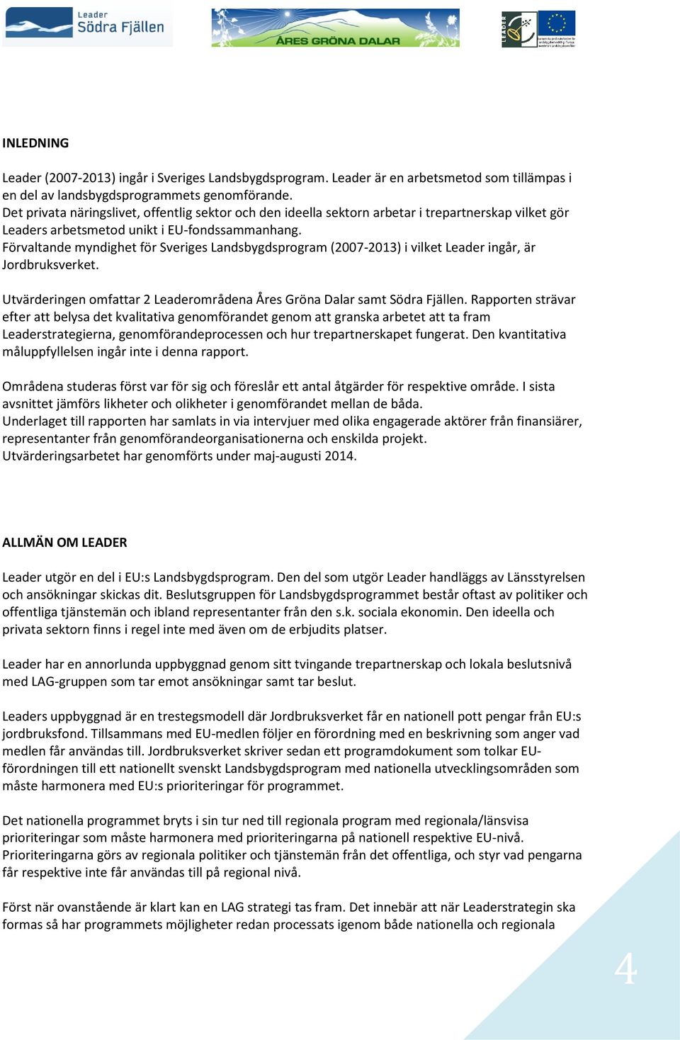 Förvaltande myndighet för Sveriges Landsbygdsprogram (2007-2013) i vilket Leader ingår, är Jordbruksverket. Utvärderingen omfattar 2 Leaderområdena Åres Gröna Dalar samt Södra Fjällen.