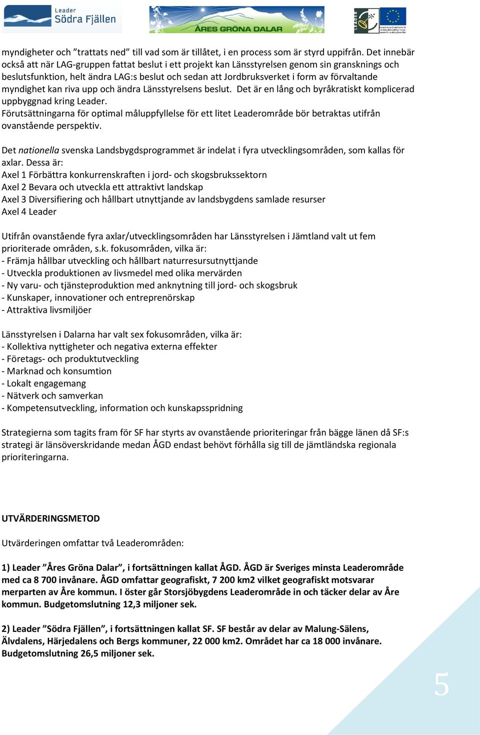 förvaltande myndighet kan riva upp och ändra Länsstyrelsens beslut. Det är en lång och byråkratiskt komplicerad uppbyggnad kring Leader.