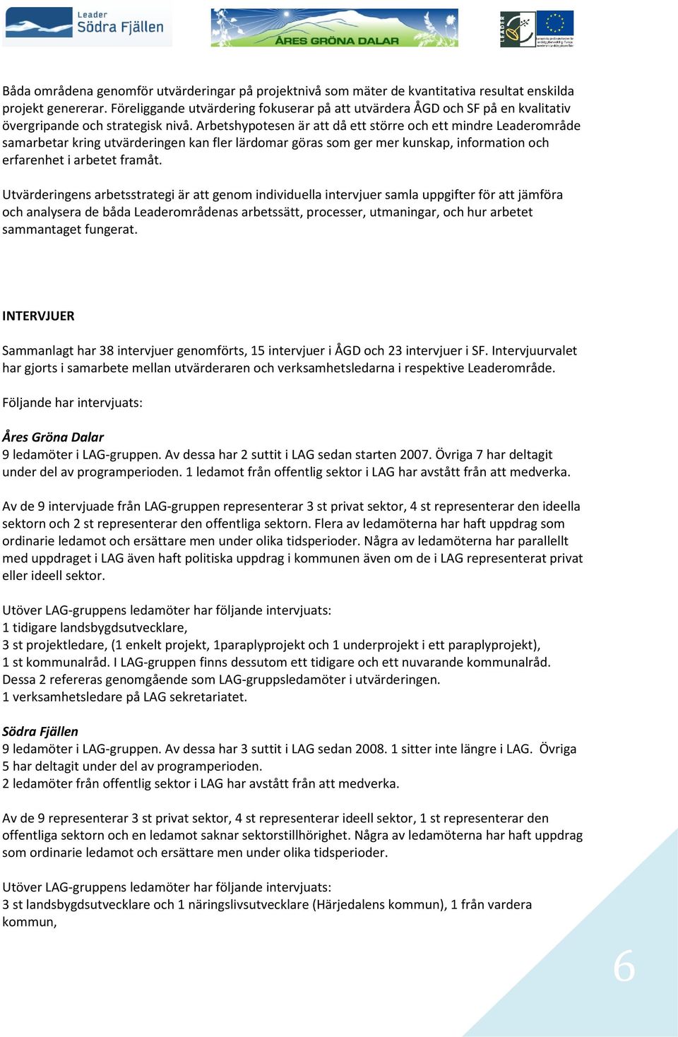 Arbetshypotesen är att då ett större och ett mindre Leaderområde samarbetar kring utvärderingen kan fler lärdomar göras som ger mer kunskap, information och erfarenhet i arbetet framåt.