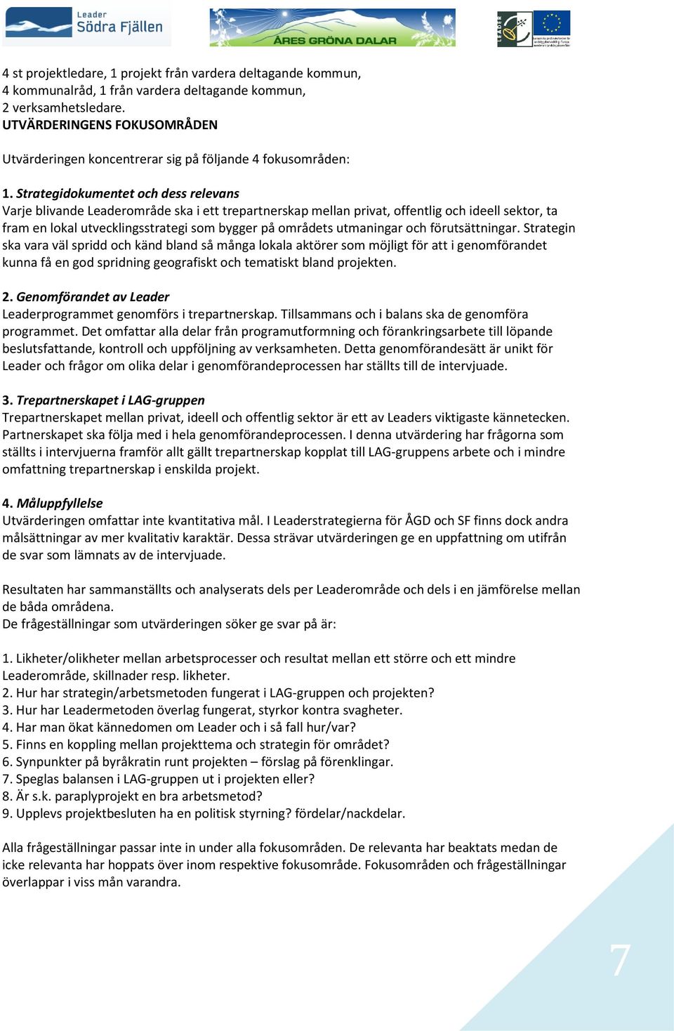 Strategidokumentet och dess relevans Varje blivande Leaderområde ska i ett trepartnerskap mellan privat, offentlig och ideell sektor, ta fram en lokal utvecklingsstrategi som bygger på områdets