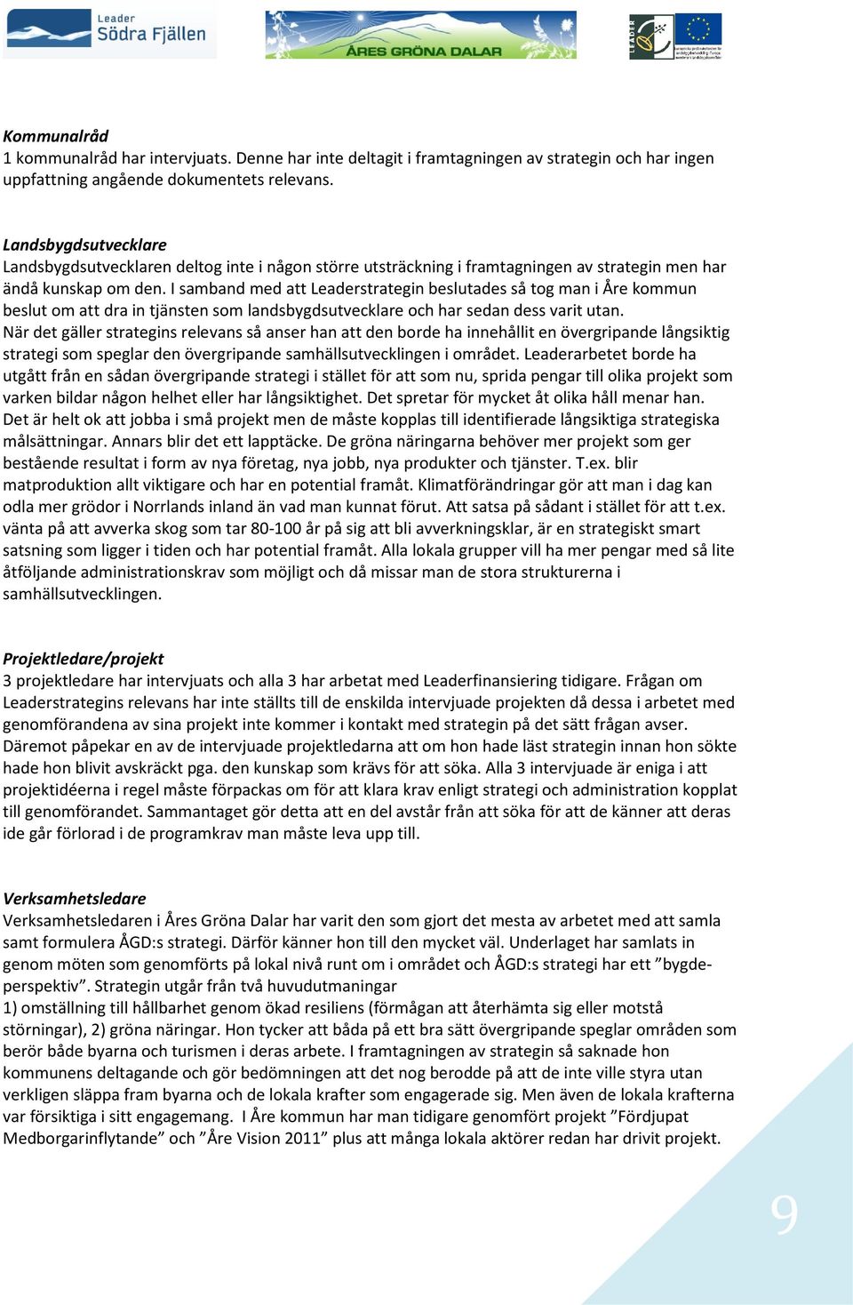 I samband med att Leaderstrategin beslutades så tog man i Åre kommun beslut om att dra in tjänsten som landsbygdsutvecklare och har sedan dess varit utan.