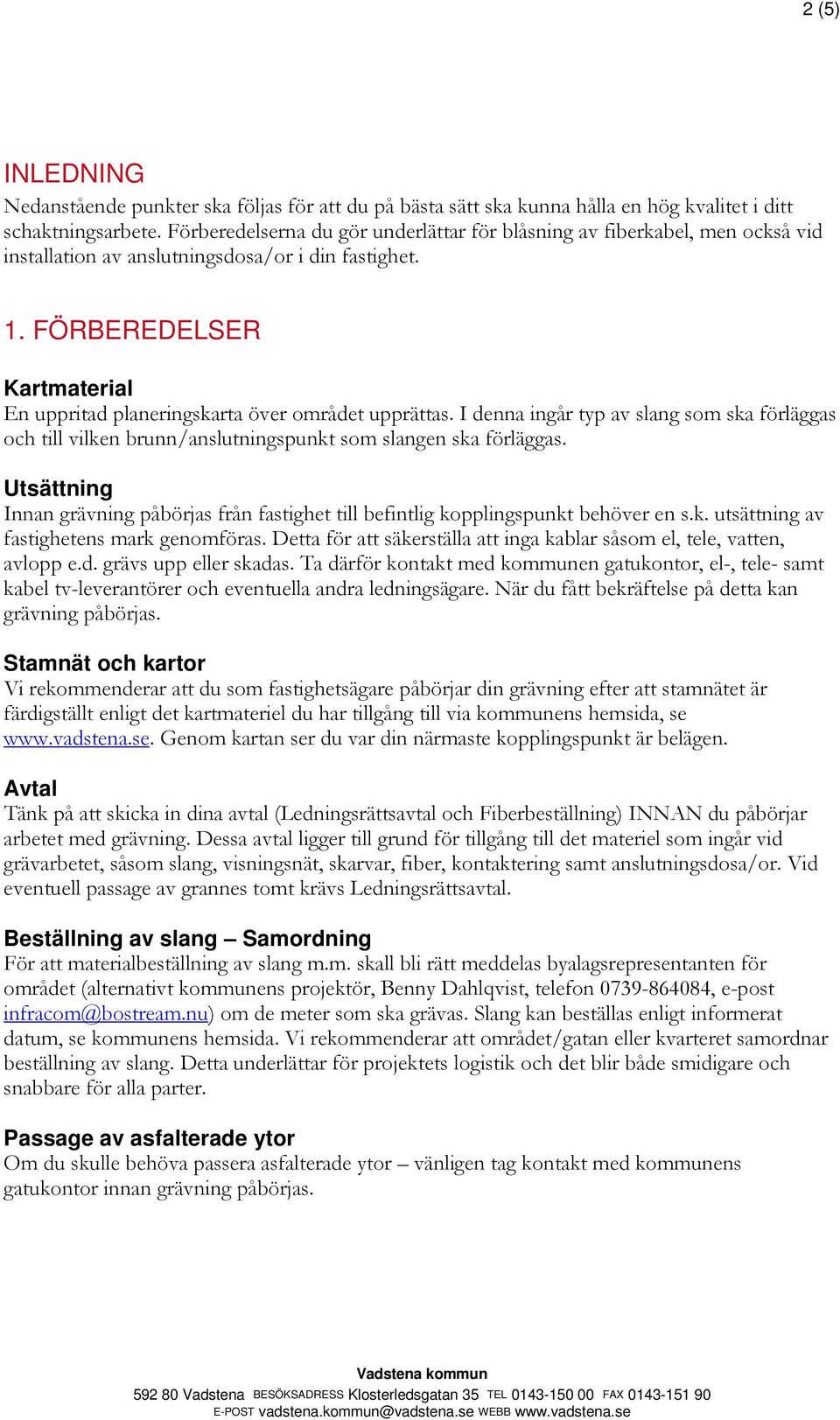 FÖRBEREDELSER Kartmaterial En uppritad planeringskarta över området upprättas. I denna ingår typ av slang som ska förläggas och till vilken brunn/anslutningspunkt som slangen ska förläggas.