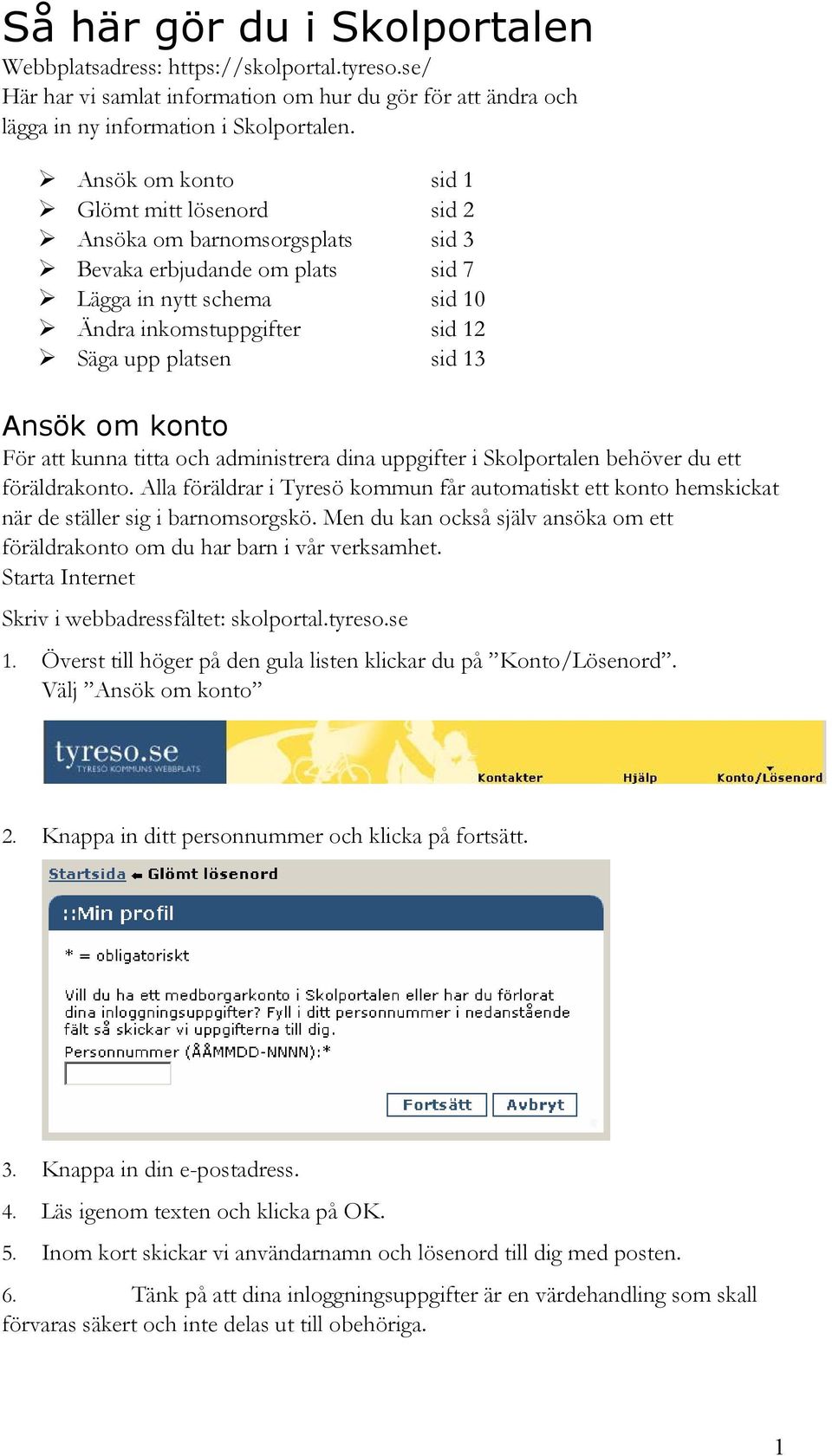 Ansök om konto För att kunna titta och administrera dina uppgifter i Skolportalen behöver du ett föräldrakonto.