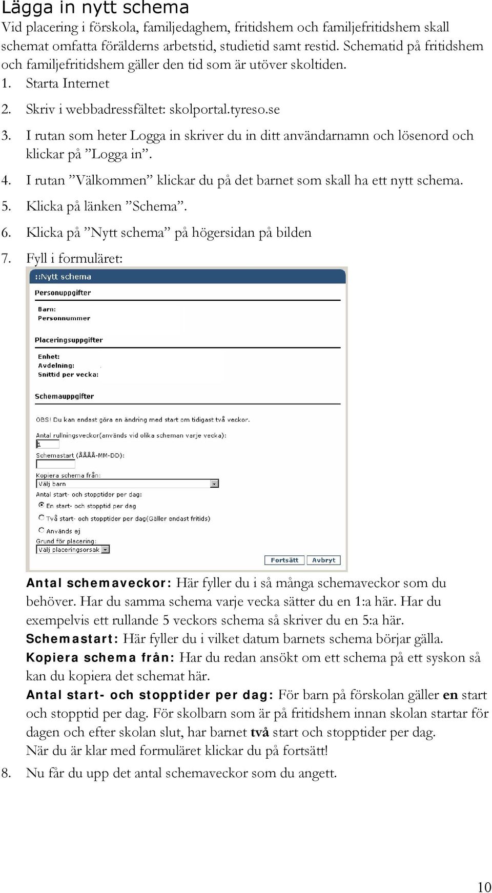 I rutan som heter Logga in skriver du in ditt användarnamn och lösenord och klickar på Logga in. 4. I rutan Välkommen klickar du på det barnet som skall ha ett nytt schema. 5. Klicka på länken Schema.