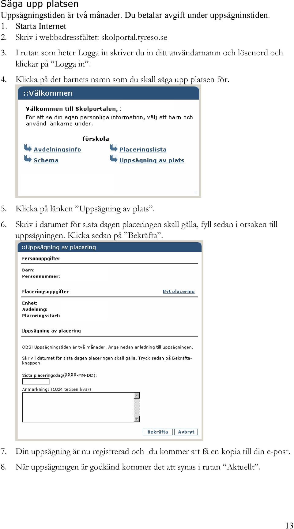 5. Klicka på länken Uppsägning av plats. 6. Skriv i datumet för sista dagen placeringen skall gälla, fyll sedan i orsaken till uppsägningen.