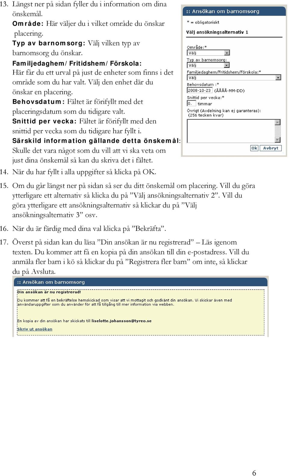 Behovsdatum: Fältet är förifyllt med det placeringsdatum som du tidigare valt. Snittid per vecka: Fältet är förifyllt med den snittid per vecka som du tidigare har fyllt i.