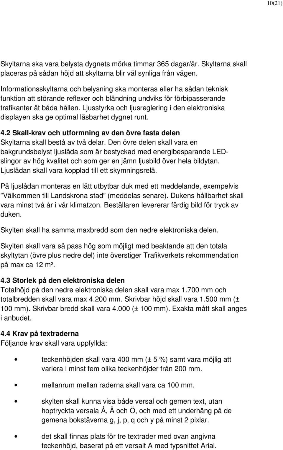 Ljusstyrka och ljusreglering i den elektroniska displayen ska ge optimal läsbarhet dygnet runt. 4.2 Skall-krav och utformning av den övre fasta delen Skyltarna skall bestå av två delar.