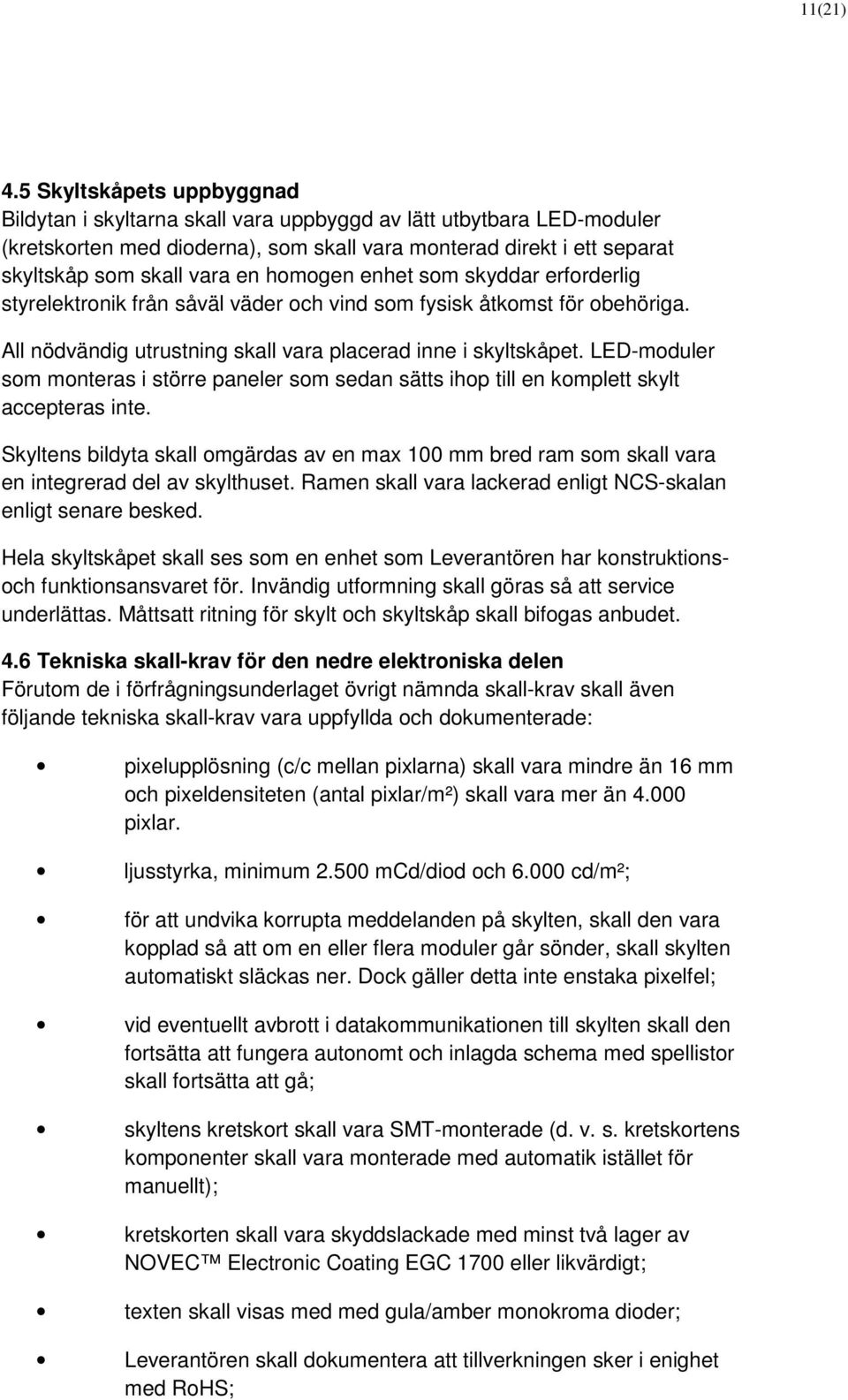 homogen enhet som skyddar erforderlig styrelektronik från såväl väder och vind som fysisk åtkomst för obehöriga. All nödvändig utrustning skall vara placerad inne i skyltskåpet.