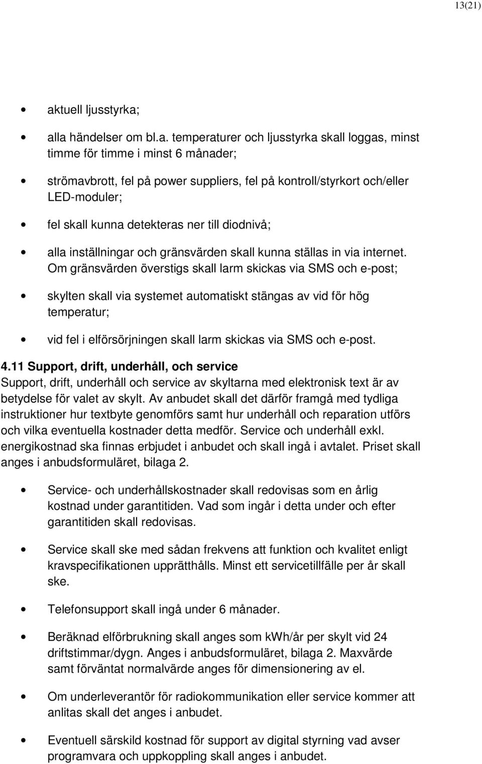 alla händelser om bl.a. temperaturer och ljusstyrka skall loggas, minst timme för timme i minst 6 månader; strömavbrott, fel på power suppliers, fel på kontroll/styrkort och/eller LED-moduler; fel