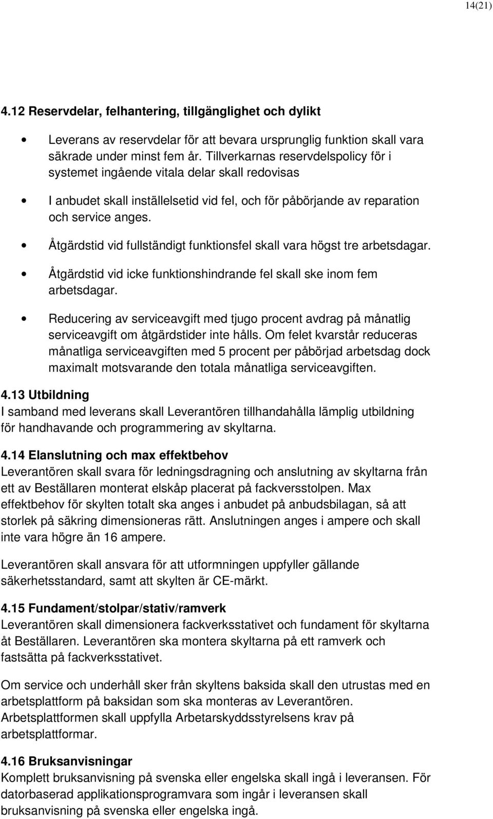 Åtgärdstid vid fullständigt funktionsfel skall vara högst tre arbetsdagar. Åtgärdstid vid icke funktionshindrande fel skall ske inom fem arbetsdagar.