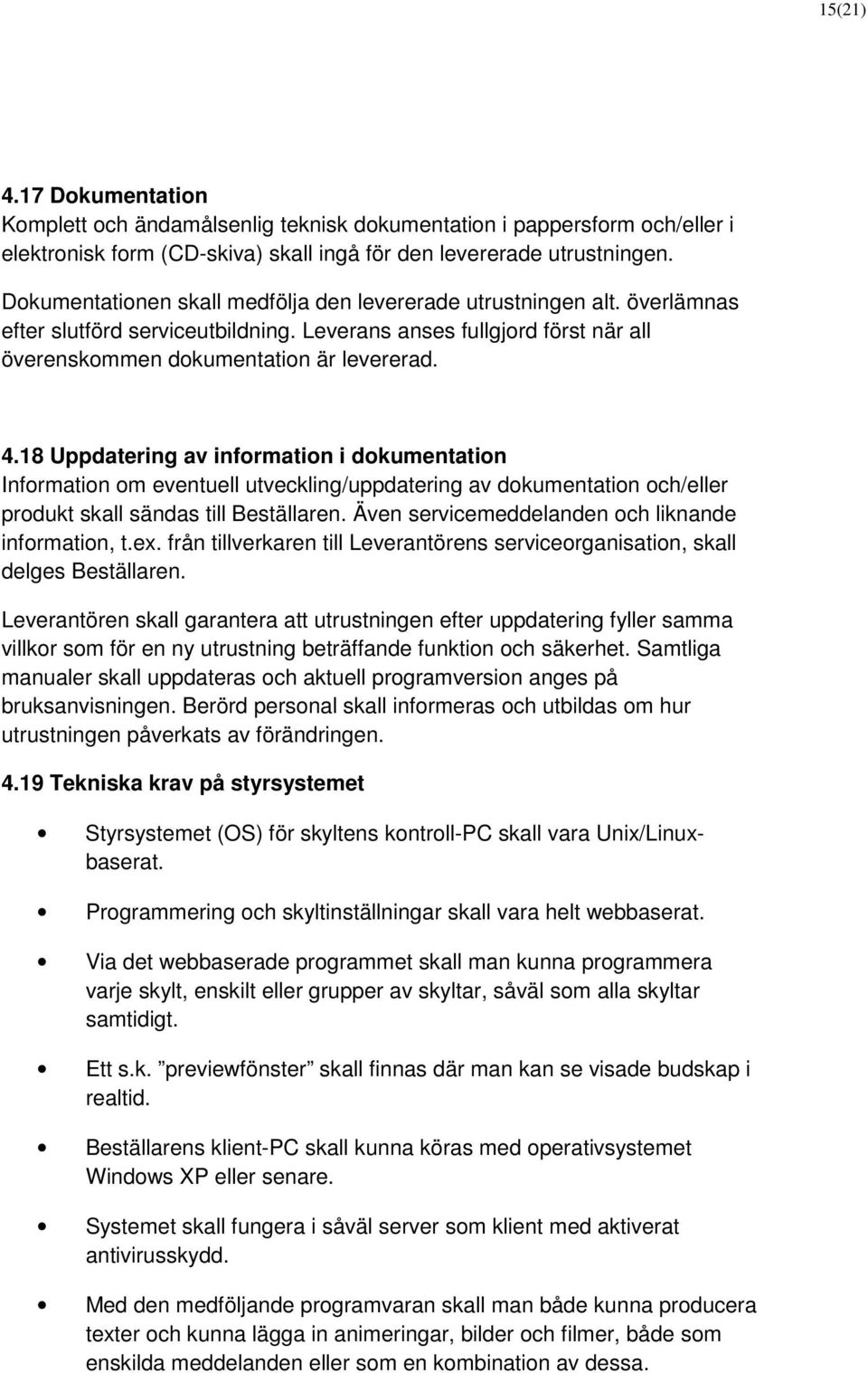 18 Uppdatering av information i dokumentation Information om eventuell utveckling/uppdatering av dokumentation och/eller produkt skall sändas till Beställaren.