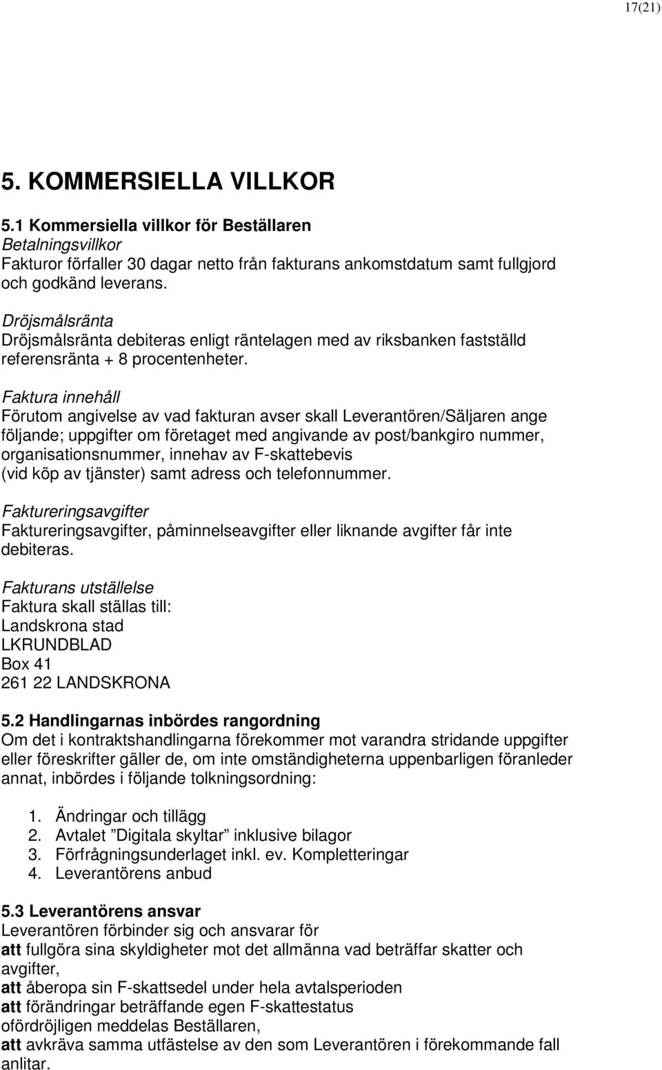 Faktura innehåll Förutom angivelse av vad fakturan avser skall Leverantören/Säljaren ange följande; uppgifter om företaget med angivande av post/bankgiro nummer, organisationsnummer, innehav av