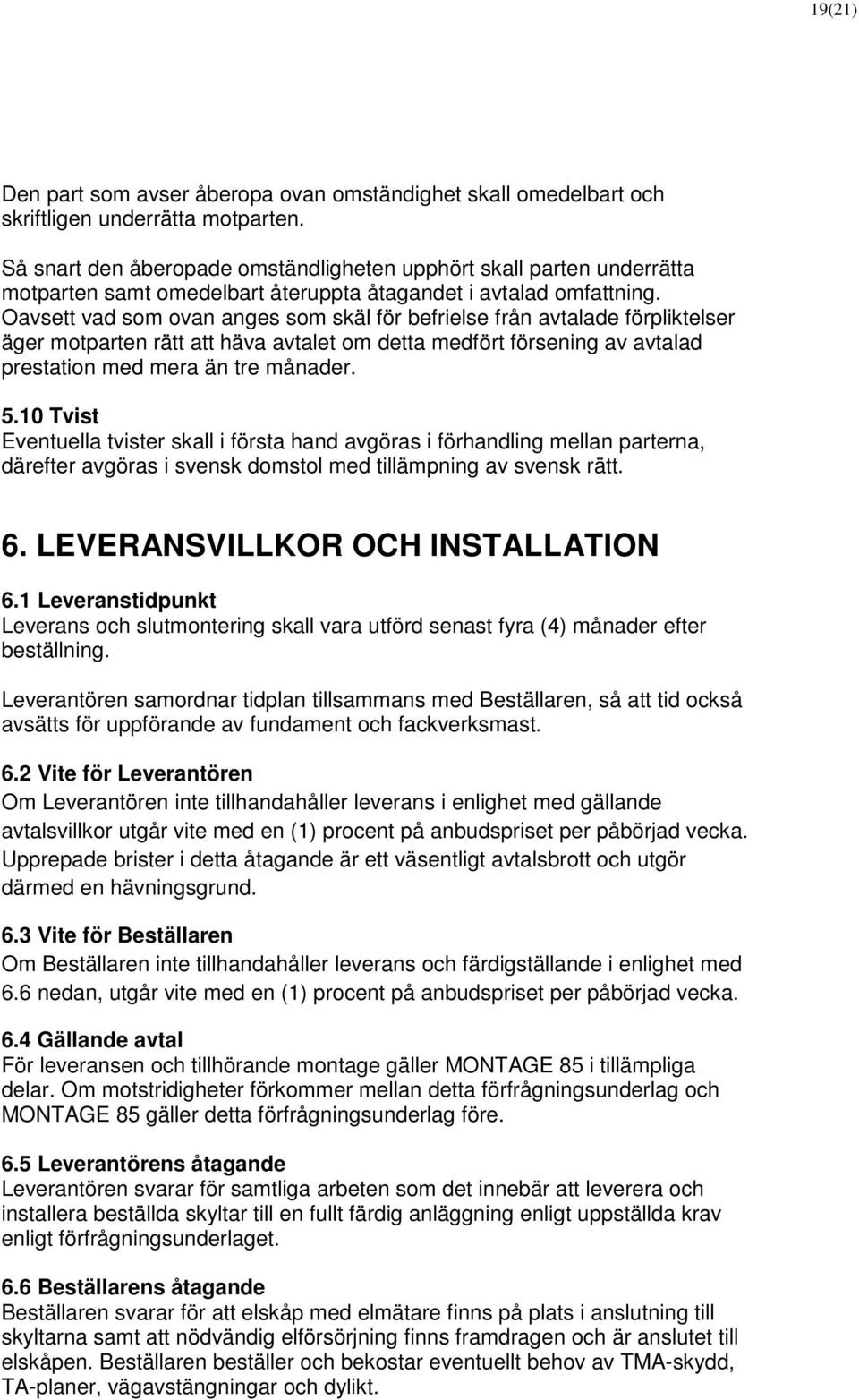 Oavsett vad som ovan anges som skäl för befrielse från avtalade förpliktelser äger motparten rätt att häva avtalet om detta medfört försening av avtalad prestation med mera än tre månader. 5.