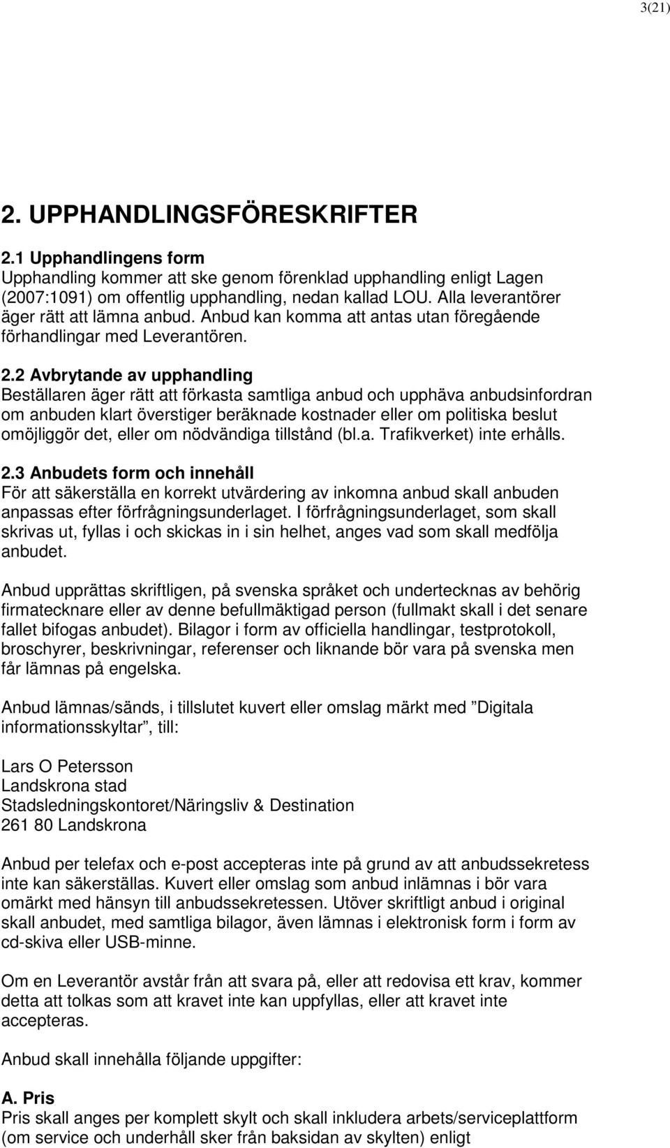 2 Avbrytande av upphandling Beställaren äger rätt att förkasta samtliga anbud och upphäva anbudsinfordran om anbuden klart överstiger beräknade kostnader eller om politiska beslut omöjliggör det,