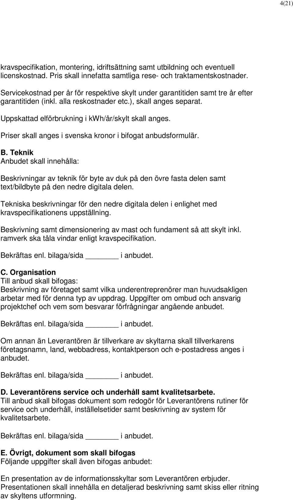 Priser skall anges i svenska kronor i bifogat anbudsformulär. B.