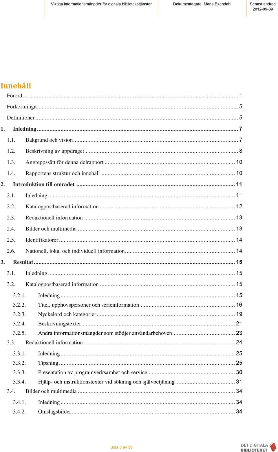 .. 13 2.5. Identifikatorer... 14 2.6. Nationell, lokal och individuell information... 14 3. Resultat... 15 3.1. Inledning... 15 3.2. Katalogpostbaserad information... 15 3.2.1. Inledning... 15 3.2.2. Titel, upphovspersoner och serieinformation.