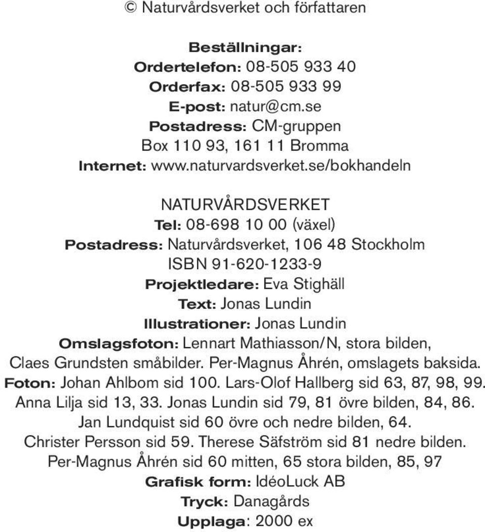 Omslagsfoton: Lennart Mathiasson/N, stora bilden, Claes Grundsten småbilder. Per-Magnus Åhrén, omslagets baksida. Foton: Johan Ahlbom sid 100. Lars-Olof Hallberg sid 63, 87, 98, 99.